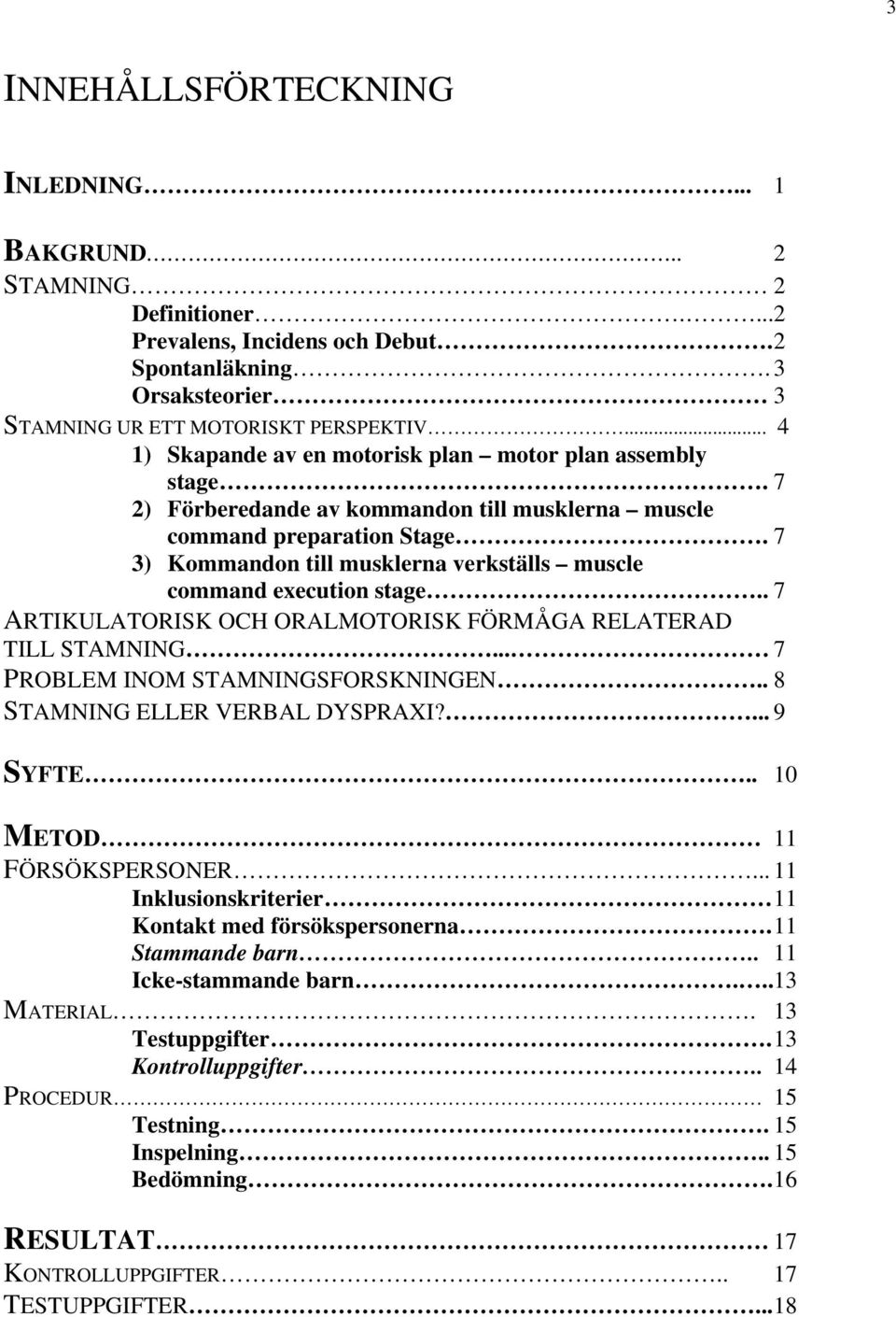 7 3) Kommandon till musklerna verkställs muscle command execution stage.. 7 ARTIKULATORISK OCH ORALMOTORISK FÖRMÅGA RELATERAD TILL STAMNING... 7 PROBLEM INOM STAMNINGSFORSKNINGEN.
