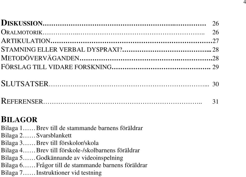 . 31 BILAGOR Bilaga 1 Brev till de stammande barnens föräldrar Bilaga 2 Svarsblankett Bilaga 3 Brev till