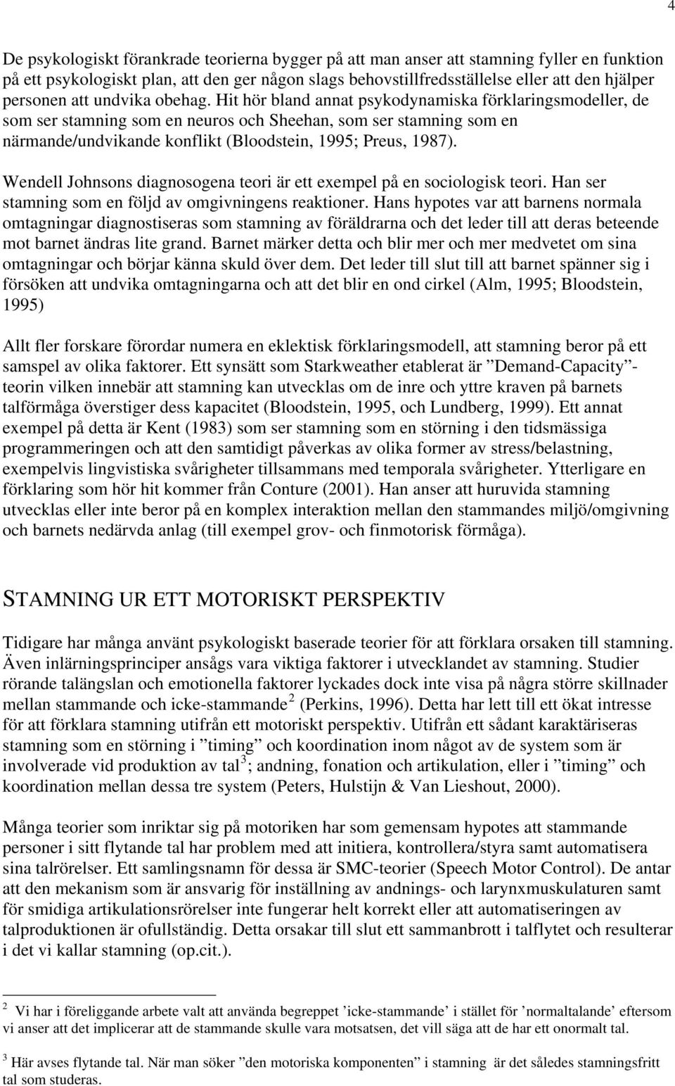 Hit hör bland annat psykodynamiska förklaringsmodeller, de som ser stamning som en neuros och Sheehan, som ser stamning som en närmande/undvikande konflikt (Bloodstein, 1995; Preus, 1987).