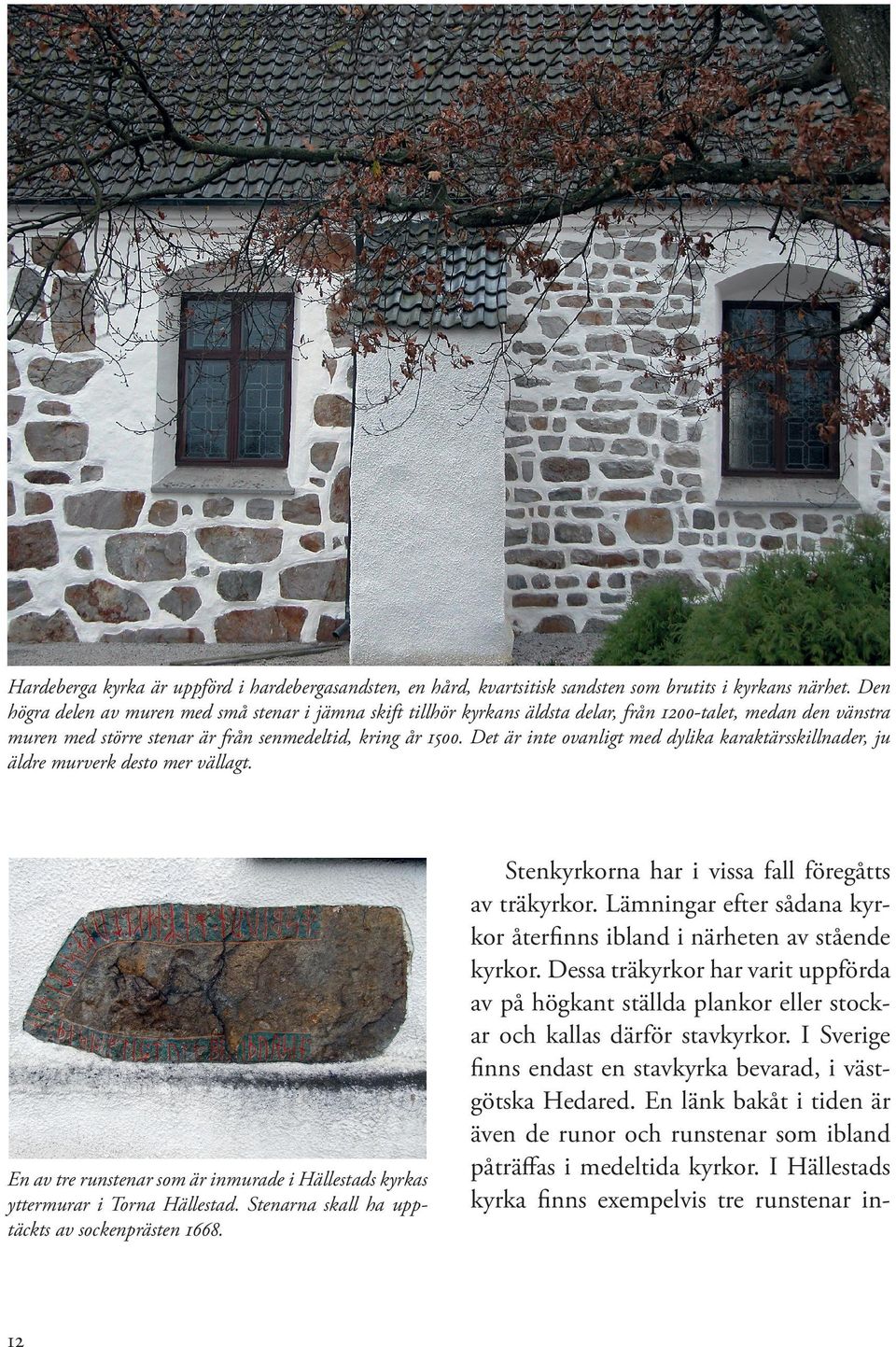 Det är inte ovanligt med dylika karaktärsskillnader, ju äldre murverk desto mer vällagt. En av tre runstenar som är inmurade i Hällestads kyrkas yttermurar i Torna Hällestad.
