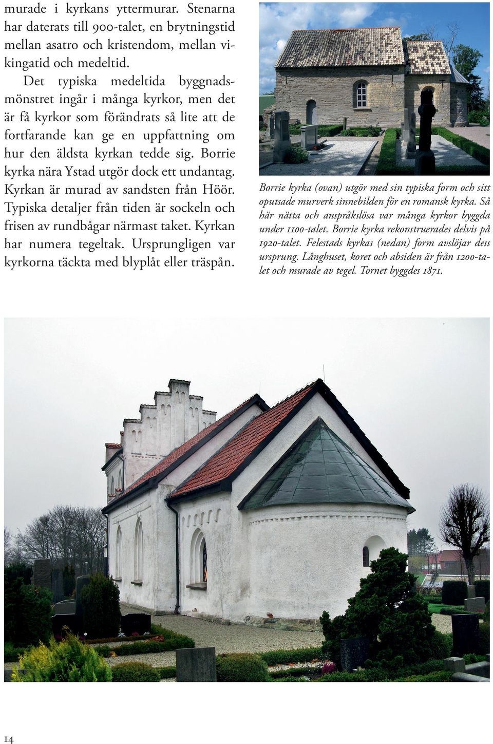 Borrie kyrka nära Ystad utgör dock ett undantag. Kyrkan är murad av sandsten från Höör. Typiska detaljer från tiden är sockeln och frisen av rundbågar närmast taket. Kyrkan har numera tegeltak.