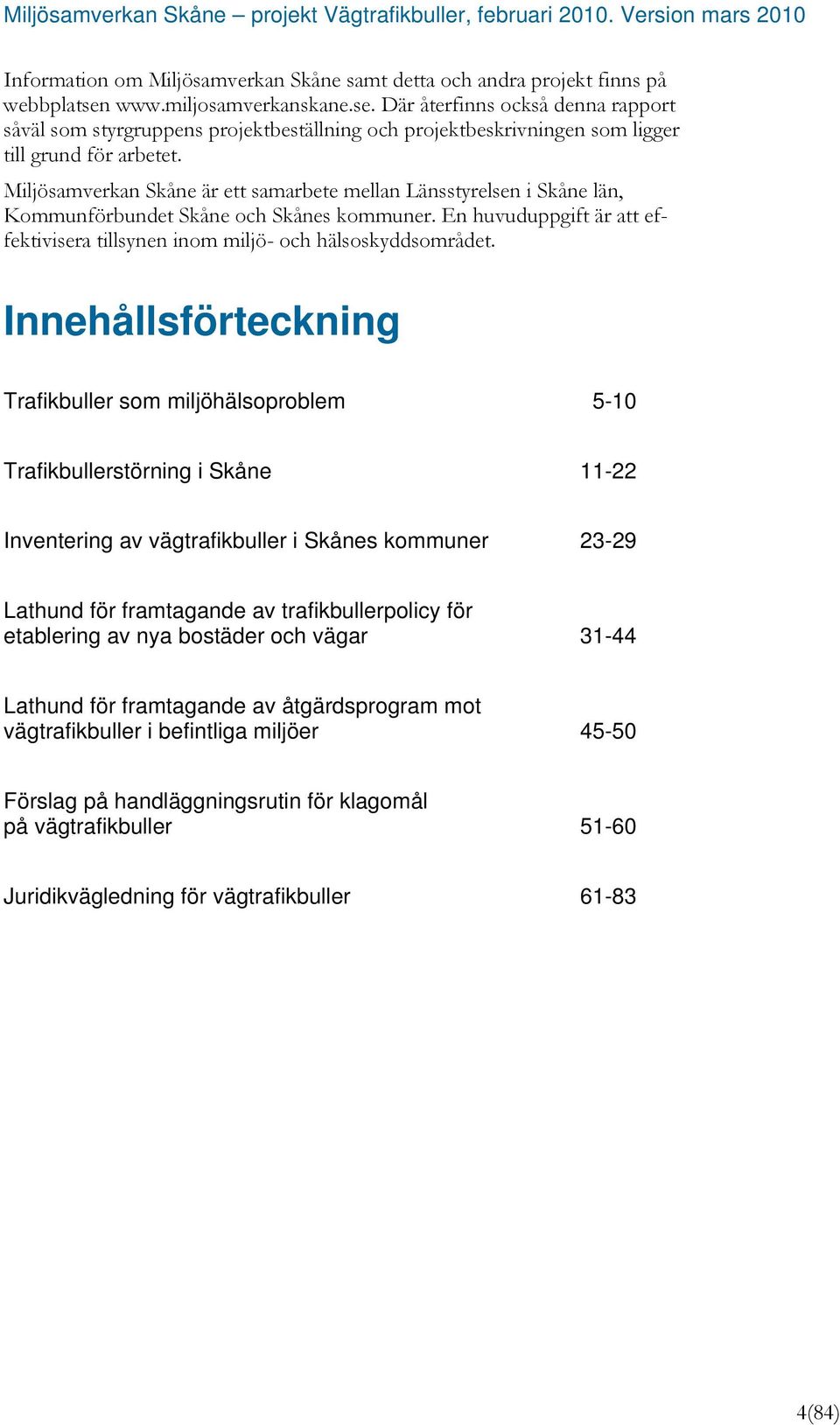 Miljösamverkan Skåne är ett samarbete mellan Länsstyrelsen i Skåne län, Kommunförbundet Skåne och Skånes kommuner. En huvuduppgift är att effektivisera tillsynen inom miljö- och hälsoskyddsområdet.