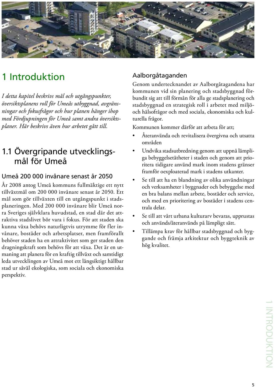 1 Övergripande utvecklingsmål för Umeå Umeå 200 000 invånare senast år 2050 År 2008 antog Umeå kommuns fullmäktige ett nytt tillväxtmål om 200 000 invånare senast år 2050.