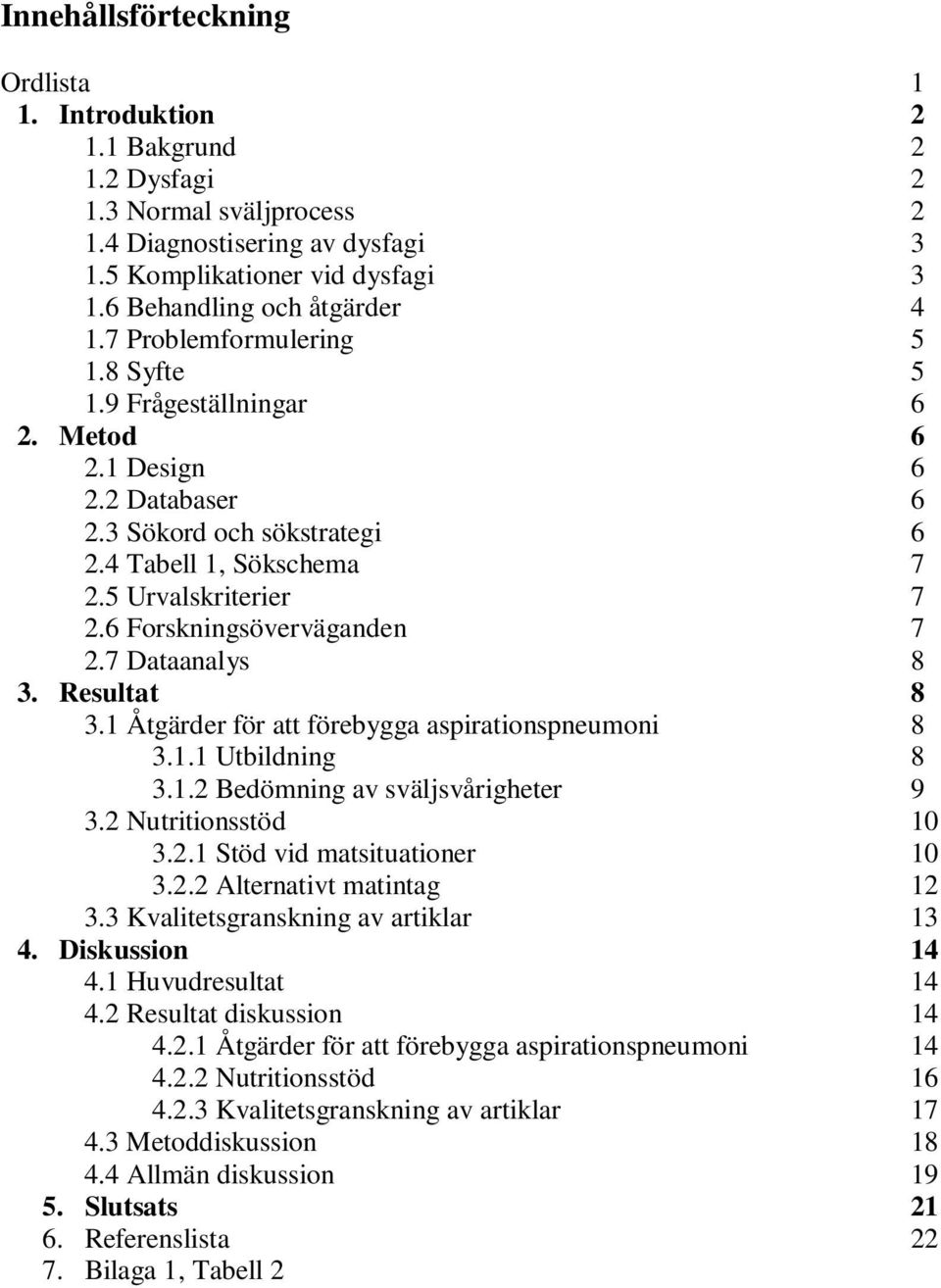 5 Urvalskriterier 7 2.6 Forskningsöverväganden 7 2.7 Dataanalys 8 3. Resultat 8 3.1 Åtgärder för att förebygga aspirationspneumoni 8 3.1.1 Utbildning 8 3.1.2 Bedömning av sväljsvårigheter 9 3.