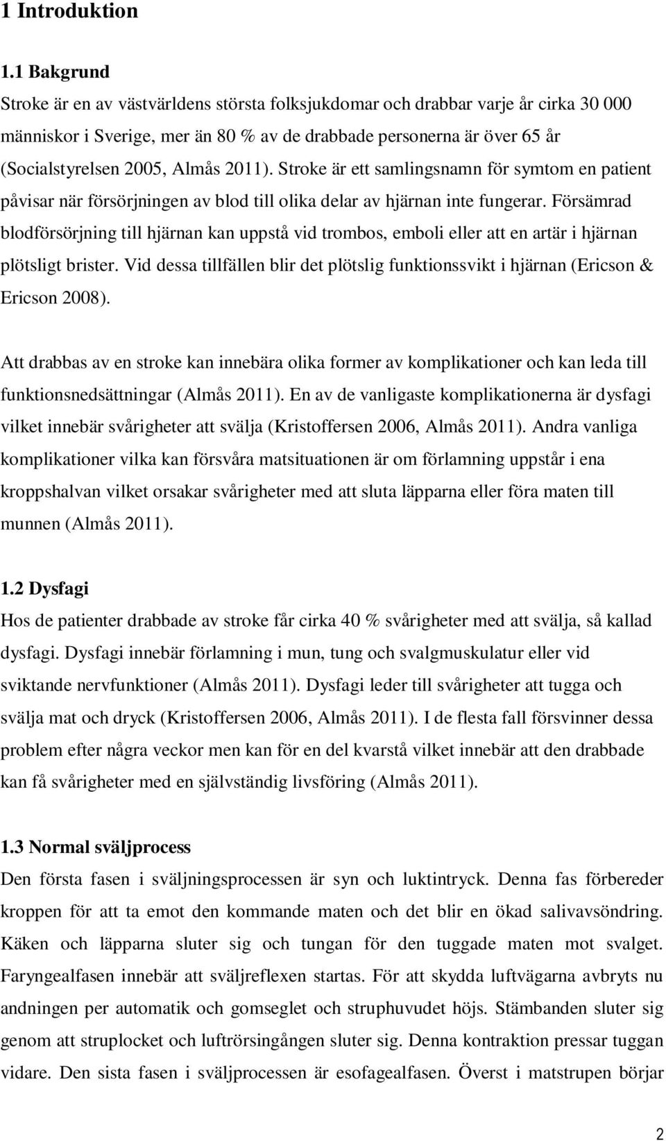 2011). Stroke är ett samlingsnamn för symtom en patient påvisar när försörjningen av blod till olika delar av hjärnan inte fungerar.