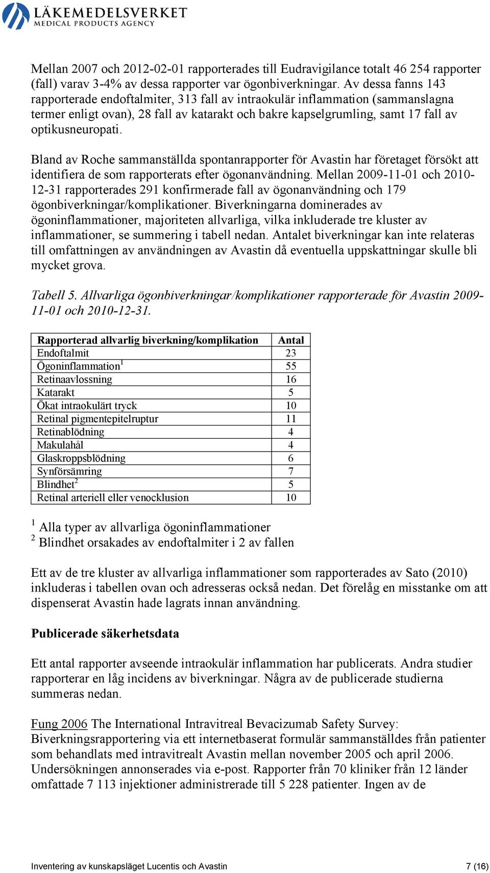 Bland av Roche sammanställda spontanrapporter för Avastin har företaget försökt att identifiera de som rapporterats efter ögonanvändning.