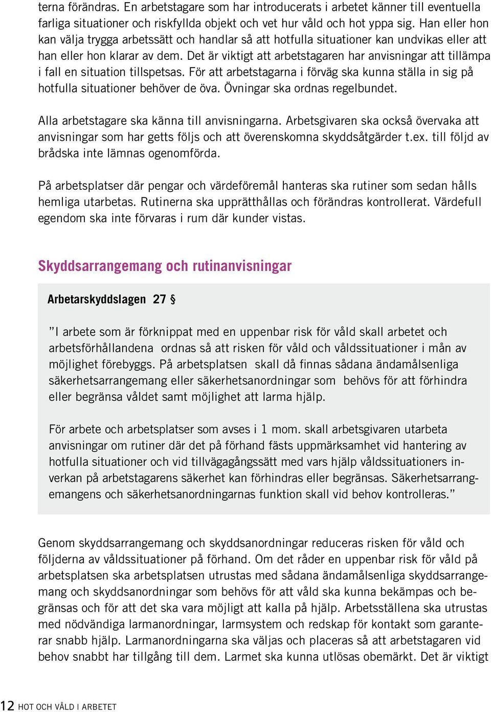 Det är viktigt att arbetstagaren har anvisningar att tillämpa i fall en situation tillspetsas. För att arbetstagarna i förväg ska kunna ställa in sig på hotfulla situationer behöver de öva.