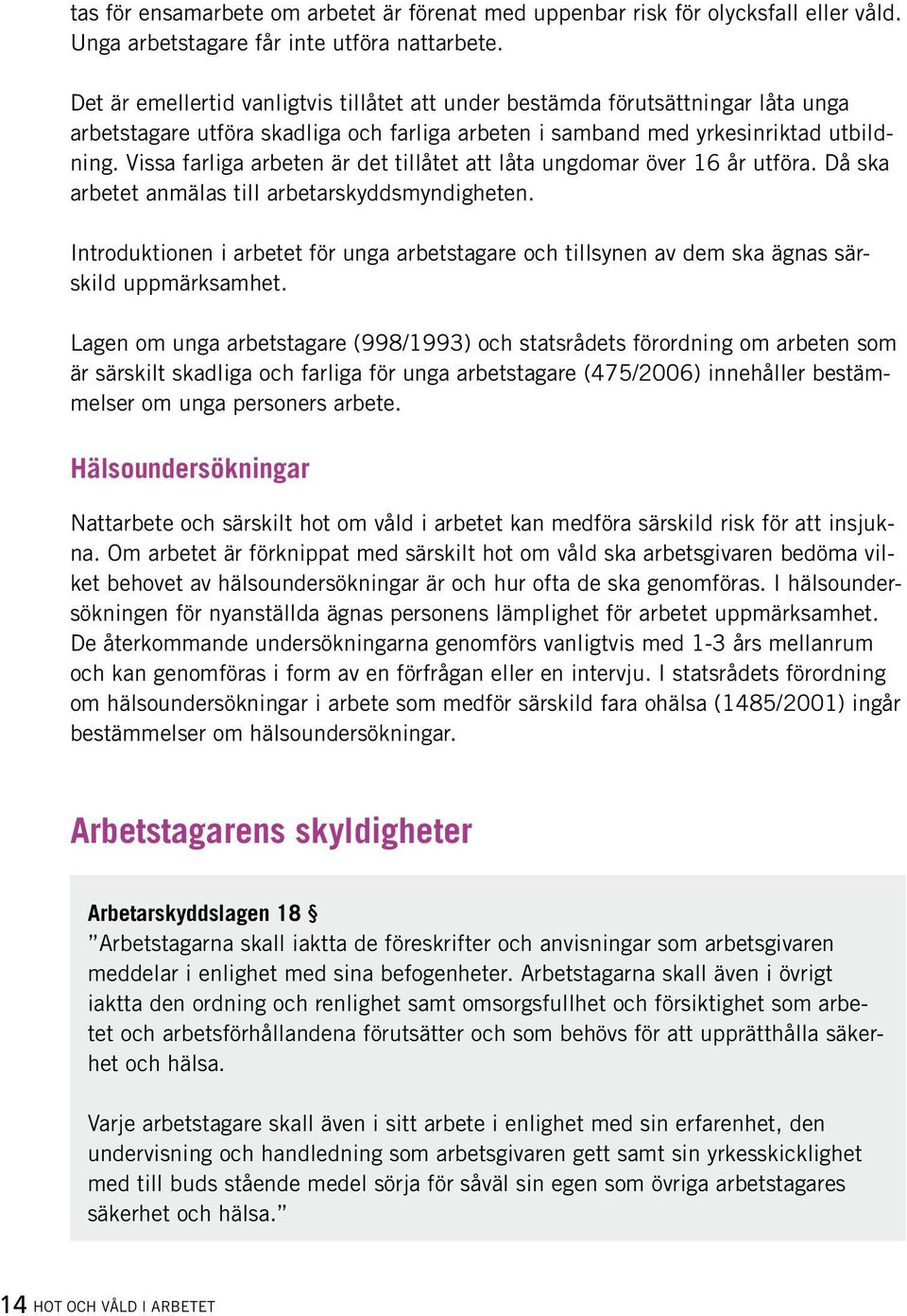 Vissa farliga arbeten är det tillåtet att låta ungdomar över 16 år utföra. Då ska arbetet anmälas till arbetarskyddsmyndigheten.