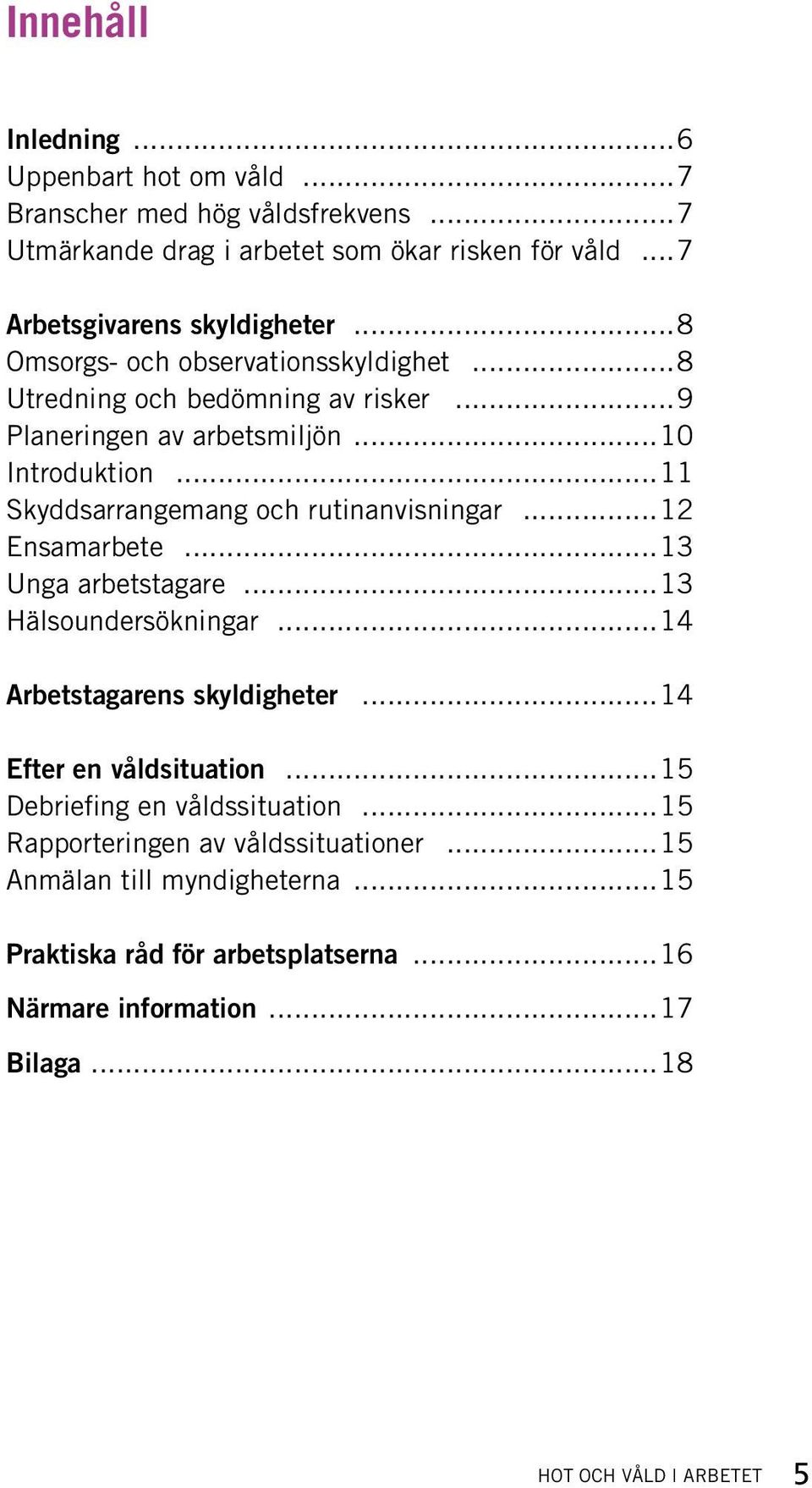 ..12 Ensamarbete...13 Unga arbetstagare...13 Hälsoundersökningar...14 Arbetstagarens skyldigheter...14 Efter en våldsituation...15 Debriefing en våldssituation.