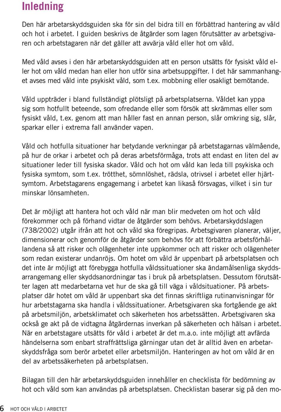 Med våld avses i den här arbetarskyddsguiden att en person utsätts för fysiskt våld eller hot om våld medan han eller hon utför sina arbetsuppgifter.