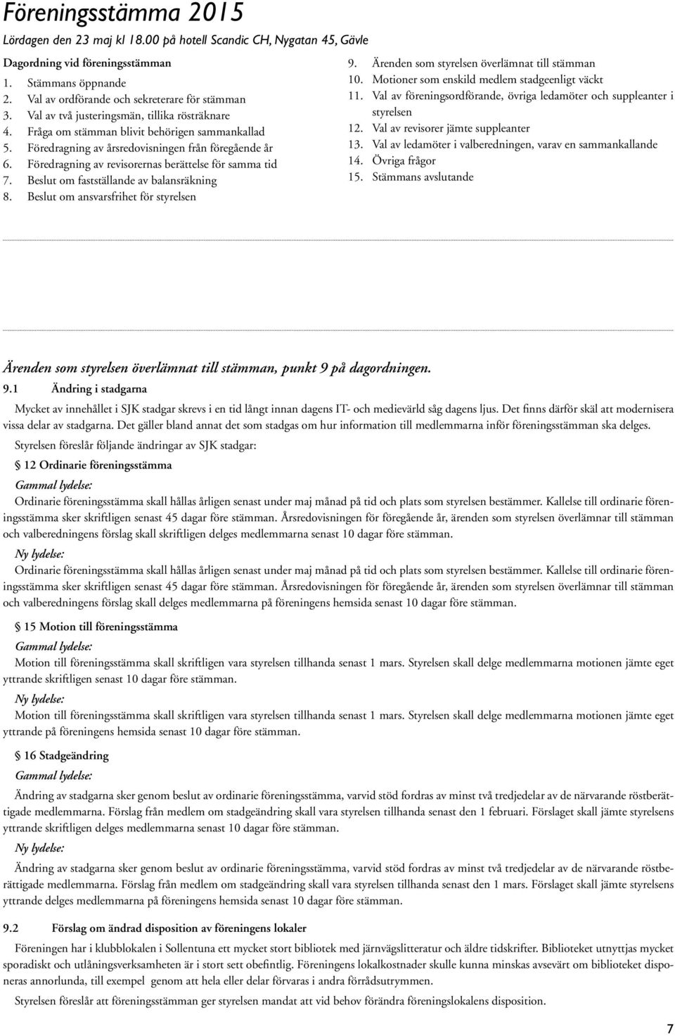 Föredragning av revisorernas berättelse för samma tid 7. Beslut om fastställande av balansräkning 8. Beslut om ansvarsfrihet för styrelsen 9. Ärenden som styrelsen överlämnat till stämman 10.
