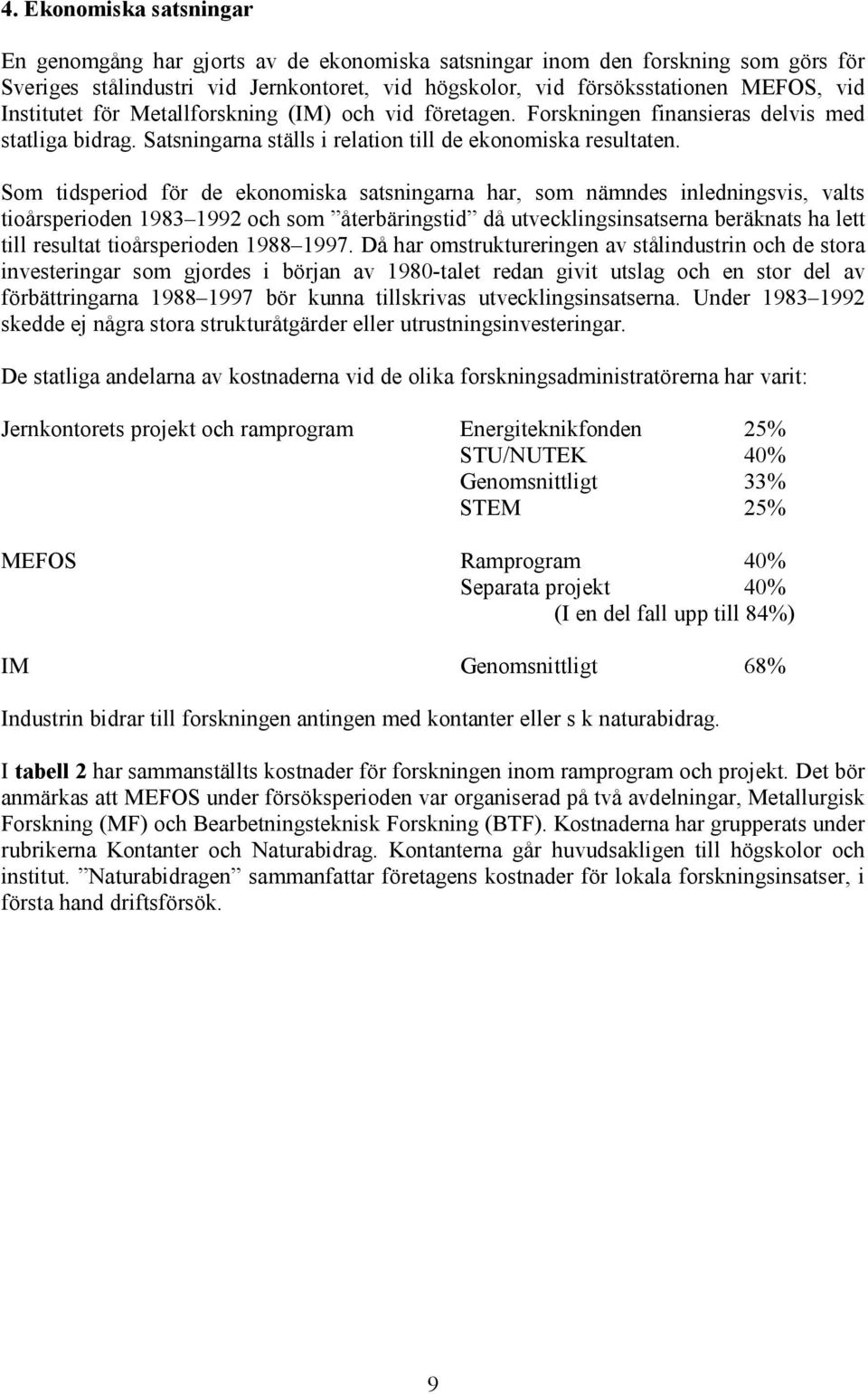 Som tidsperiod för de ekonomiska satsningarna har, som nämndes inledningsvis, valts tioårsperioden 1983 1992 och som återbäringstid då utvecklingsinsatserna beräknats ha lett till resultat