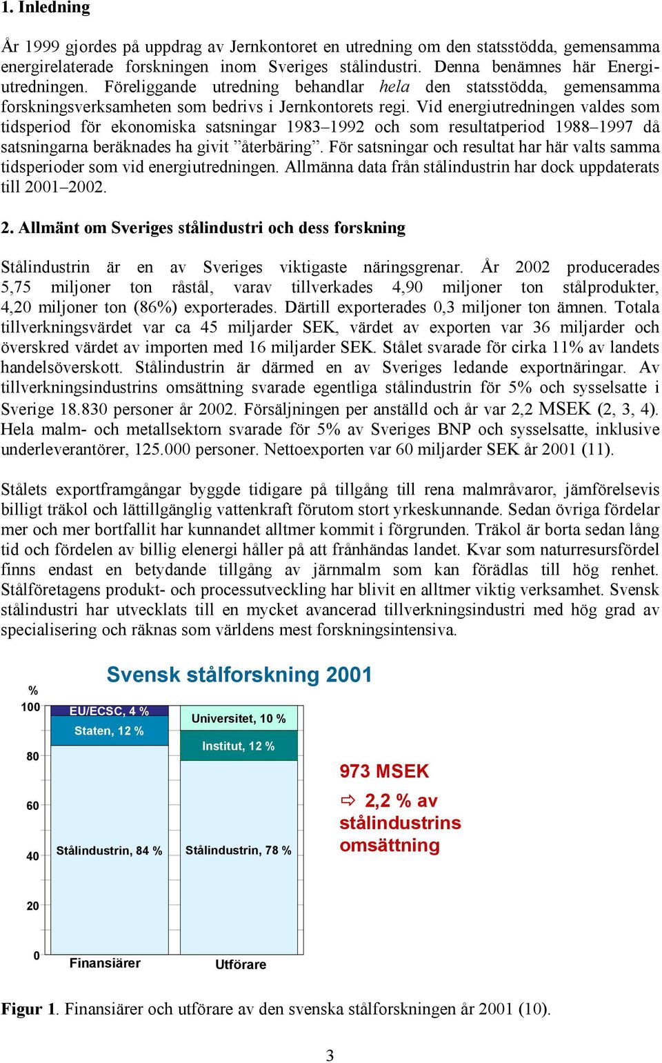 Vid energiutredningen valdes som tidsperiod för ekonomiska satsningar 1983 1992 och som resultatperiod 1988 1997 då satsningarna beräknades ha givit återbäring.