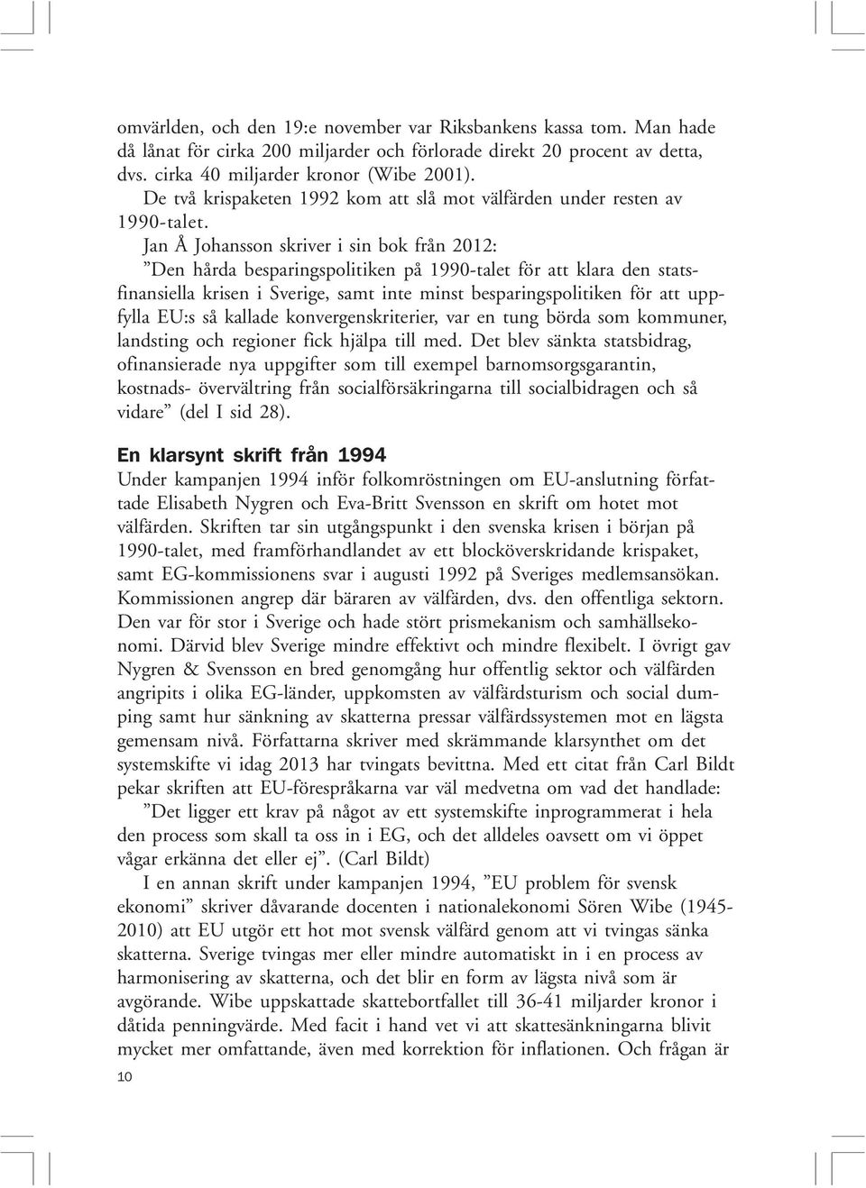 Jan Å Johansson skriver i sin bok från 2012: Den hårda besparingspolitiken på 1990-talet för att klara den statsfinansiella krisen i Sverige, samt inte minst besparingspolitiken för att uppfylla EU:s