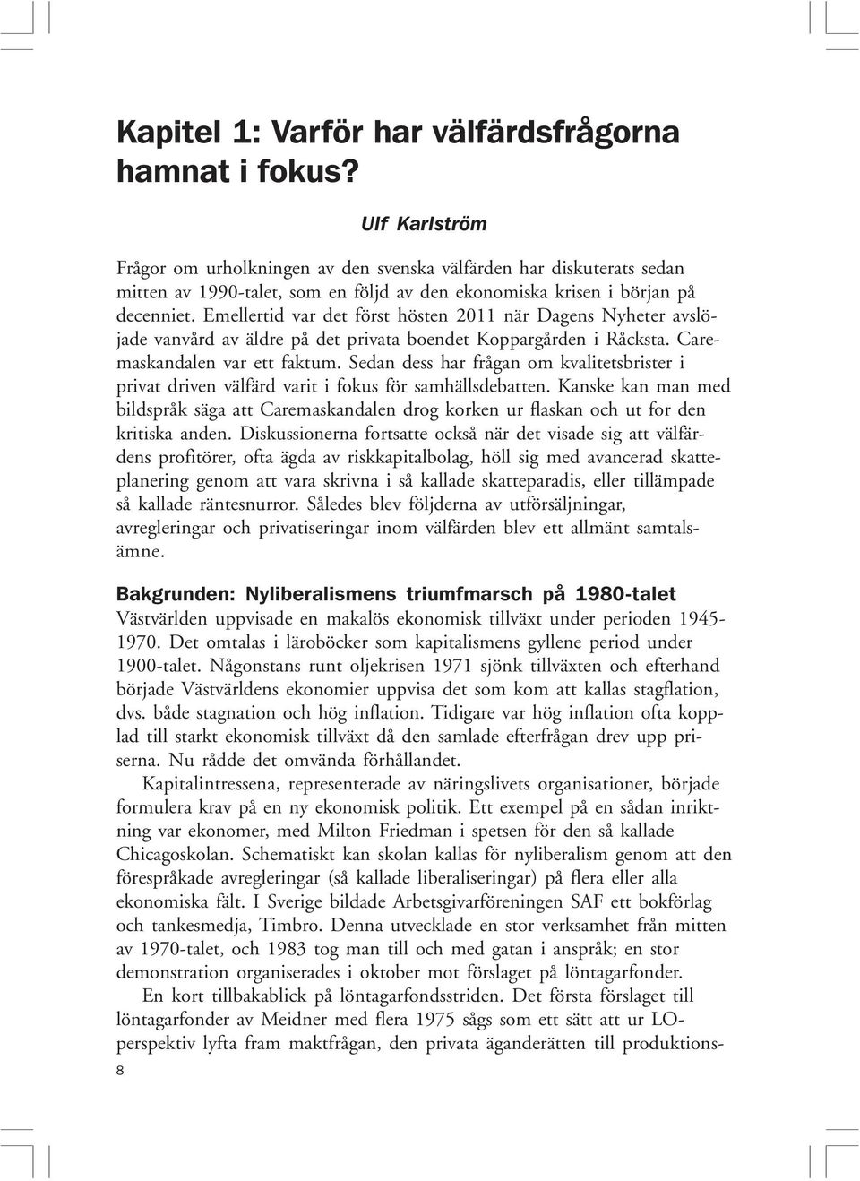 Emellertid var det först hösten 2011 när Dagens Nyheter avslöjade vanvård av äldre på det privata boendet Koppargården i Råcksta. Caremaskandalen var ett faktum.