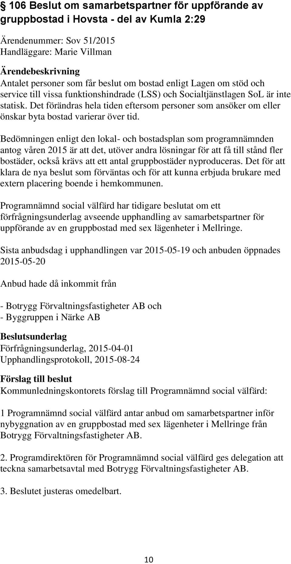 Bedömningen enligt den lokal- och bostadsplan som programnämnden antog våren 2015 är att det, utöver andra lösningar för att få till stånd fler bostäder, också krävs att ett antal gruppbostäder