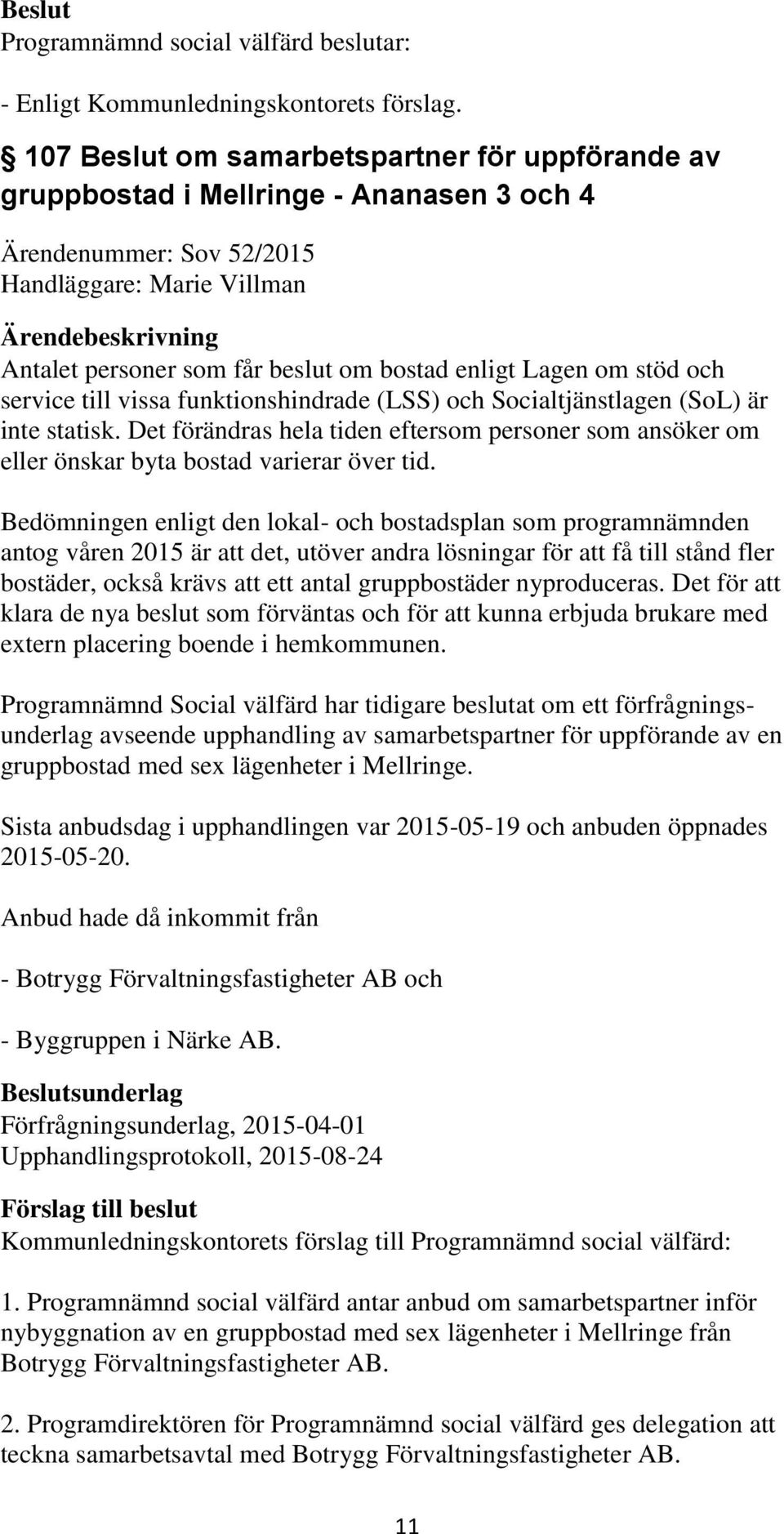 Bedömningen enligt den lokal- och bostadsplan som programnämnden antog våren 2015 är att det, utöver andra lösningar för att få till stånd fler bostäder, också krävs att ett antal gruppbostäder