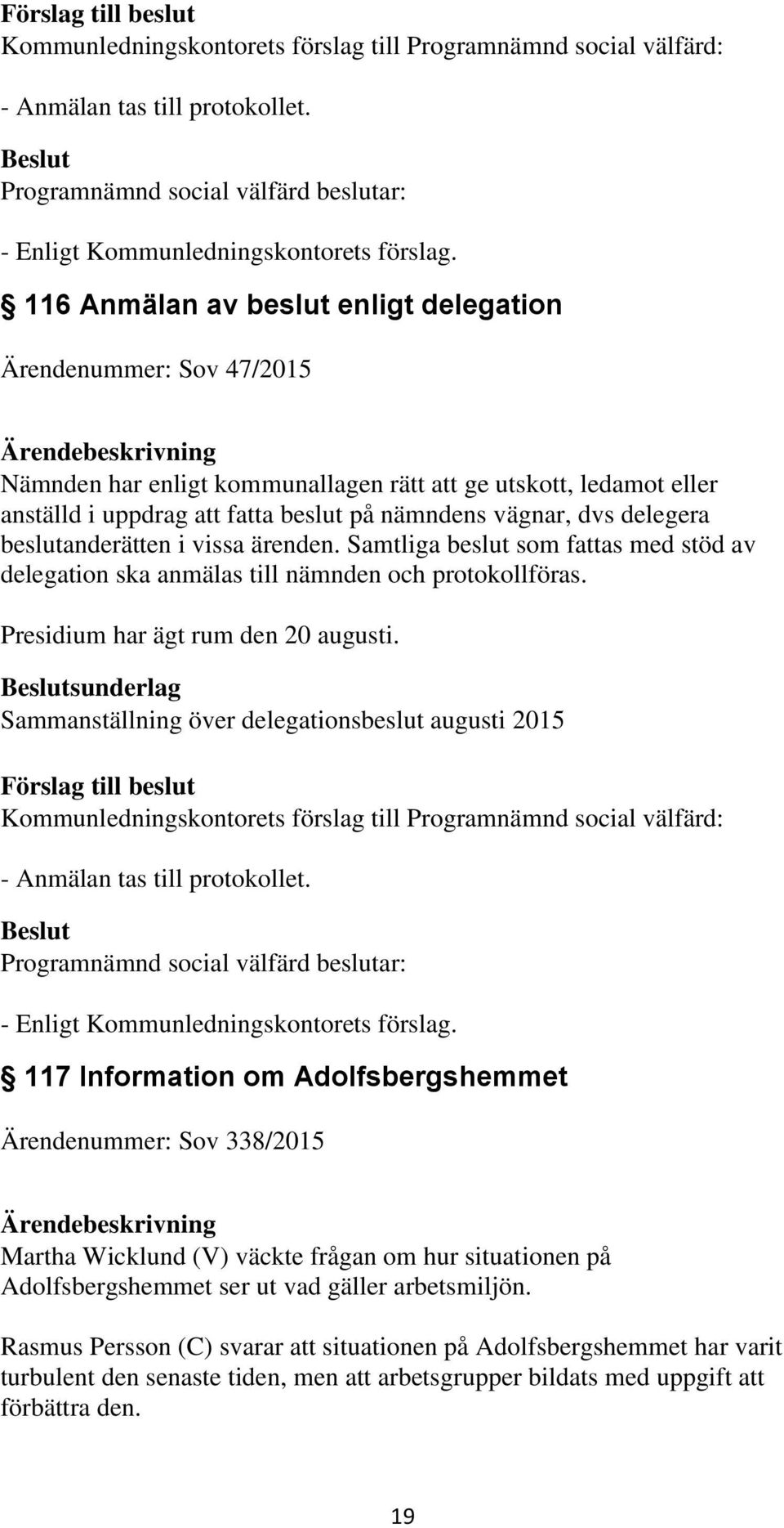 delegera beslutanderätten i vissa ärenden. Samtliga beslut som fattas med stöd av delegation ska anmälas till nämnden och protokollföras. Presidium har ägt rum den 20 augusti.