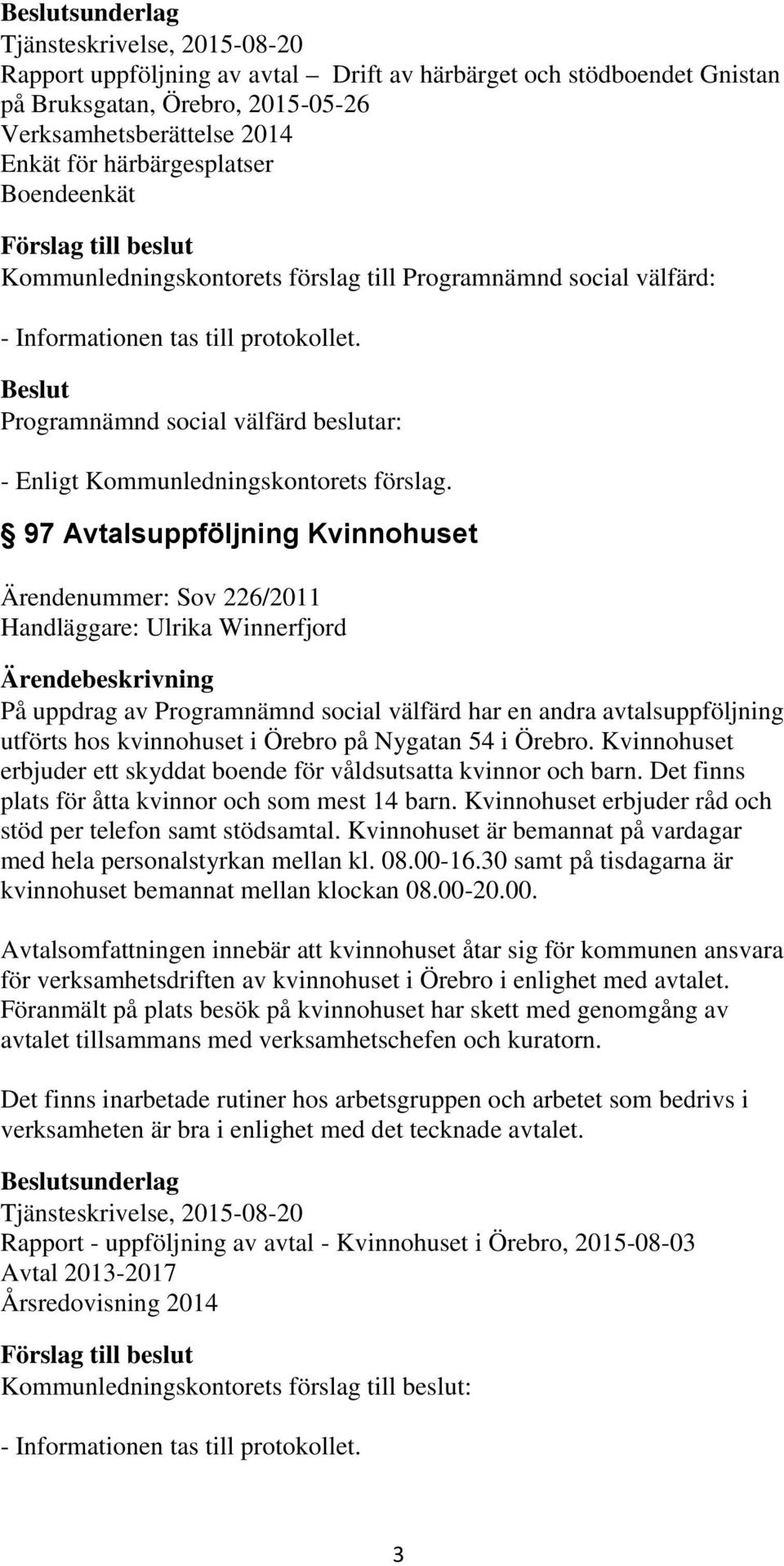 97 Avtalsuppföljning Kvinnohuset Ärendenummer: Sov 226/2011 Handläggare: Ulrika Winnerfjord På uppdrag av Programnämnd social välfärd har en andra avtalsuppföljning utförts hos kvinnohuset i Örebro