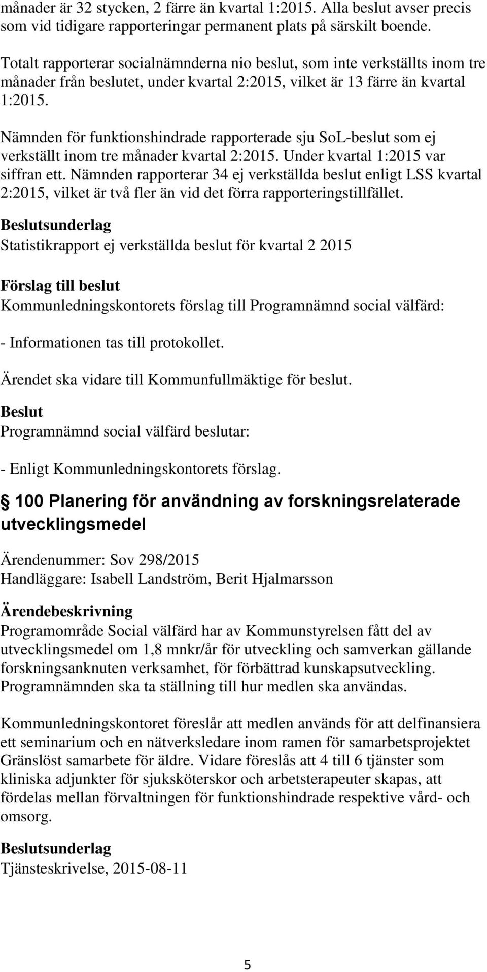 Nämnden för funktionshindrade rapporterade sju SoL-beslut som ej verkställt inom tre månader kvartal 2:2015. Under kvartal 1:2015 var siffran ett.