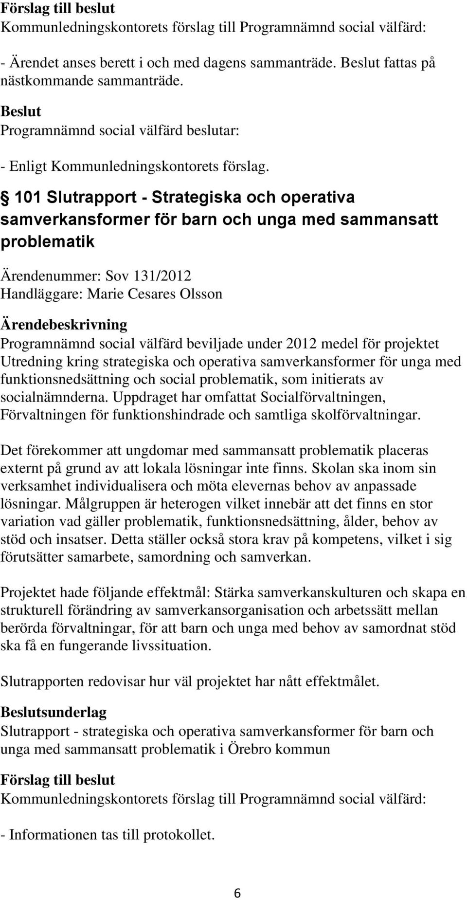 beviljade under 2012 medel för projektet Utredning kring strategiska och operativa samverkansformer för unga med funktionsnedsättning och social problematik, som initierats av socialnämnderna.