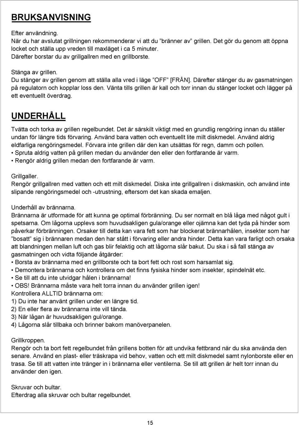 Därefter stänger du av gasmatningen på regulatorn och kopplar loss den. Vänta tills grillen är kall och torr innan du stänger locket och lägger på ett eventuellt överdrag.