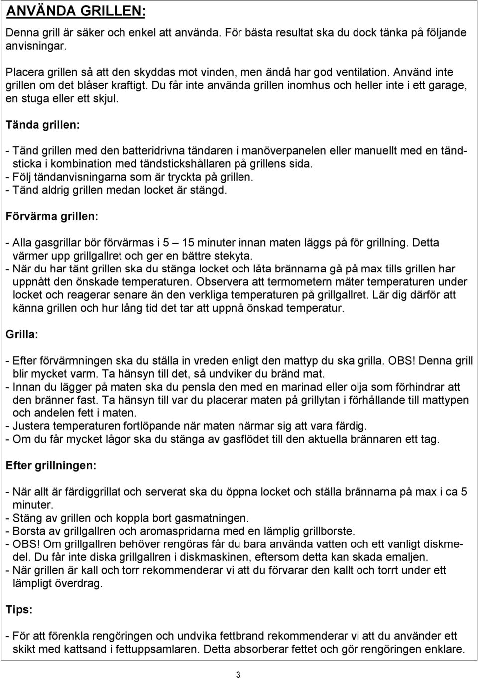 Tända grillen: - Tänd grillen med den batteridrivna tändaren i manöverpanelen eller manuellt med en tändsticka i kombination med tändstickshållaren på grillens sida.