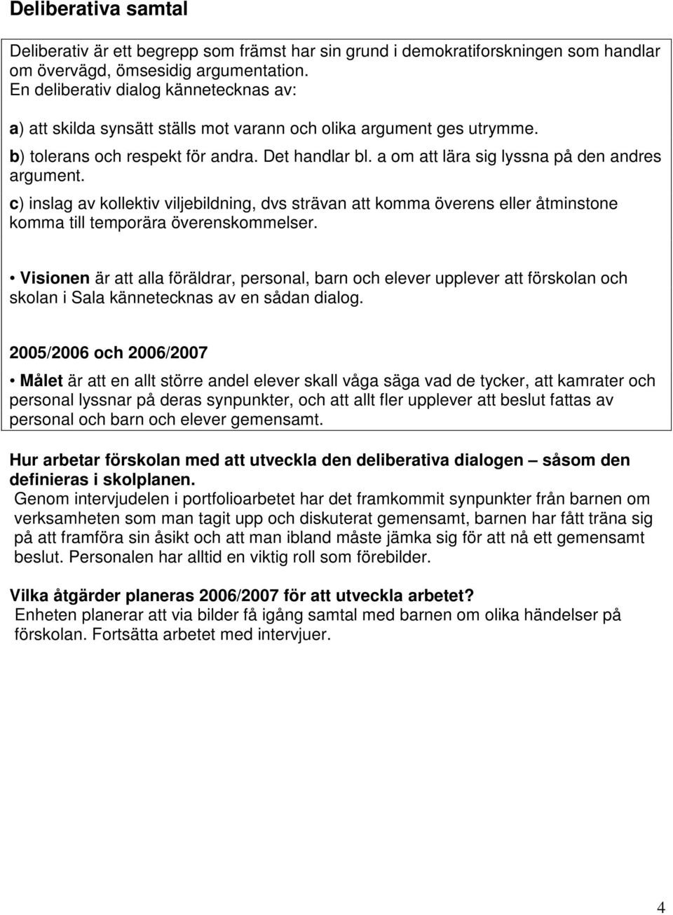 a om att lära sig lyssna på den andres argument. c) inslag av kollektiv viljebildning, dvs strävan att komma överens eller åtminstone komma till temporära överenskommelser.