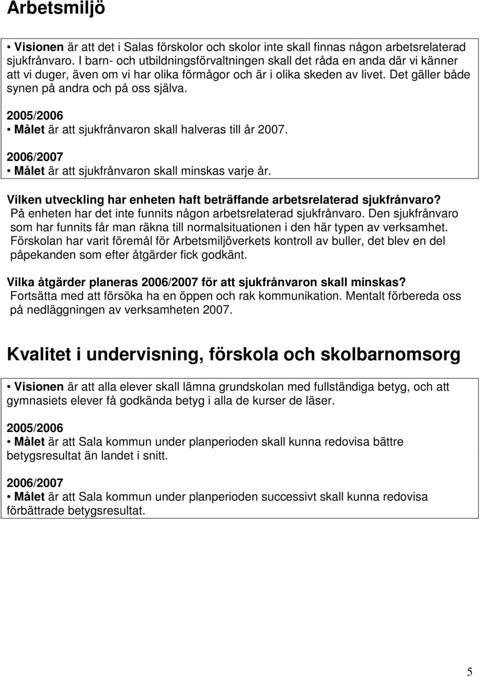 Målet är att sjukfrånvaron skall halveras till år 2007. 2006/2007 Målet är att sjukfrånvaron skall minskas varje år. Vilken utveckling har enheten haft beträffande arbetsrelaterad sjukfrånvaro?