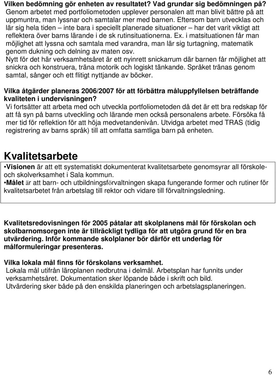 Eftersom barn utvecklas och lär sig hela tiden inte bara i speciellt planerade situationer har det varit viktigt att reflektera över barns lärande i de sk rutinsituationerna. Ex.