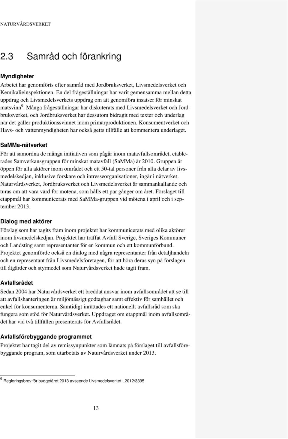 Många frågeställningar har diskuterats med Livsmedelsverket och Jordbruksverket, och Jordbruksverket har dessutom bidragit med texter och underlag när det gäller produktionssvinnet inom