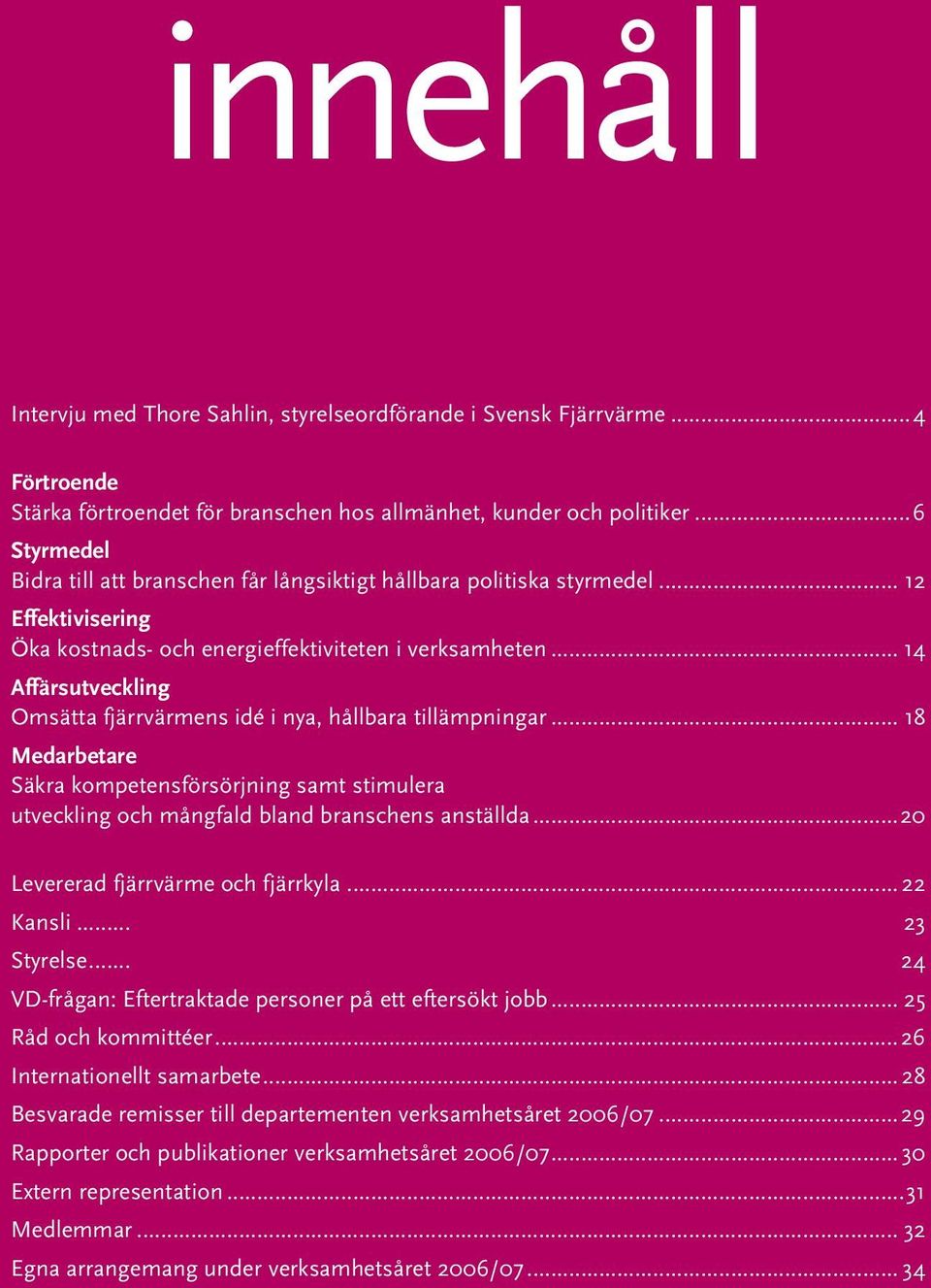 .. 14 Affärsutveckling Omsätta fjärrvärmens idé i nya, hållbara tillämpningar... 18 Medarbetare Säkra kompetensförsörjning samt stimulera utveckling och mångfald bland branschens anställda.