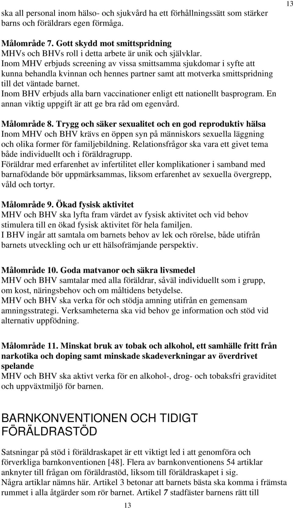 Inom MHV erbjuds screening av vissa smittsamma sjukdomar i syfte att kunna behandla kvinnan och hennes partner samt att motverka smittspridning till det väntade barnet.