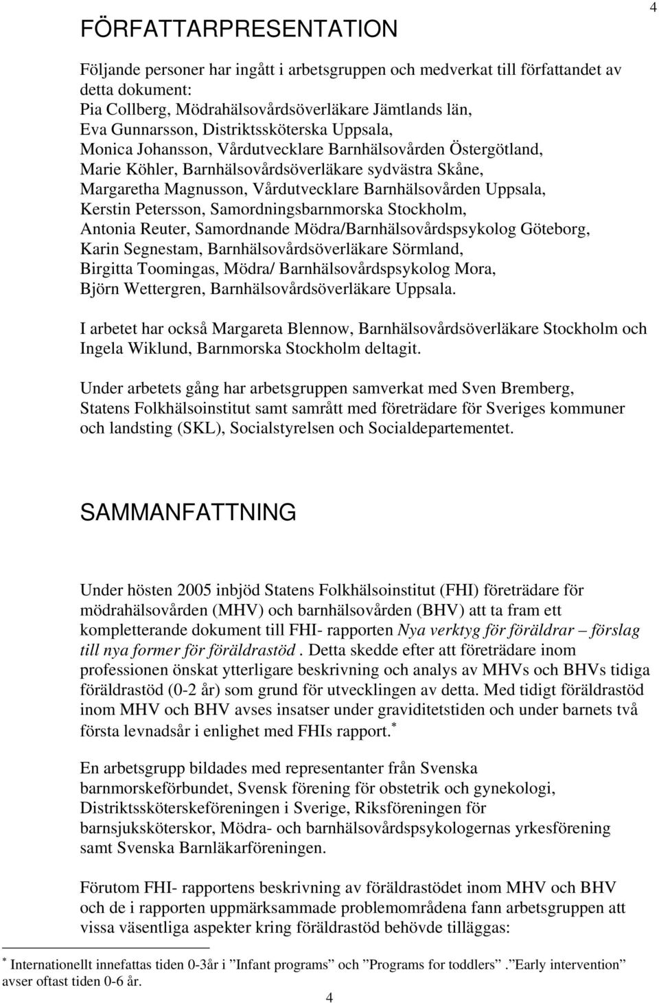 Uppsala, Kerstin Petersson, Samordningsbarnmorska Stockholm, Antonia Reuter, Samordnande Mödra/Barnhälsovårdspsykolog Göteborg, Karin Segnestam, Barnhälsovårdsöverläkare Sörmland, Birgitta Toomingas,