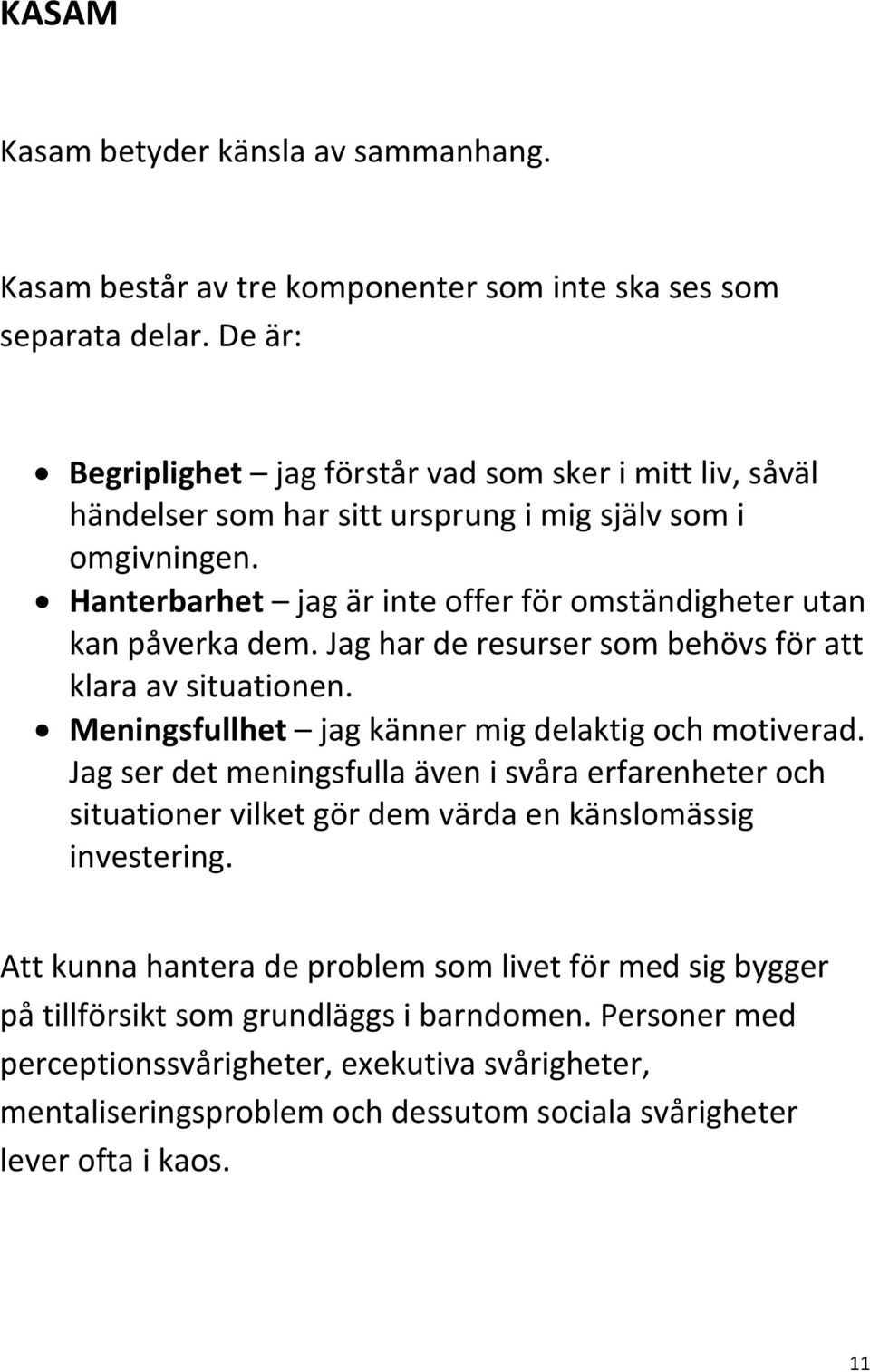 Hanterbarhet jag är inte offer för omständigheter utan kan påverka dem. Jag har de resurser som behövs för att klara av situationen. Meningsfullhet jag känner mig delaktig och motiverad.