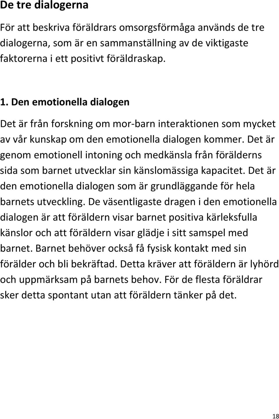 Det är genom emotionell intoning och medkänsla från förälderns sida som barnet utvecklar sin känslomässiga kapacitet. Det är den emotionella dialogen som är grundläggande för hela barnets utveckling.