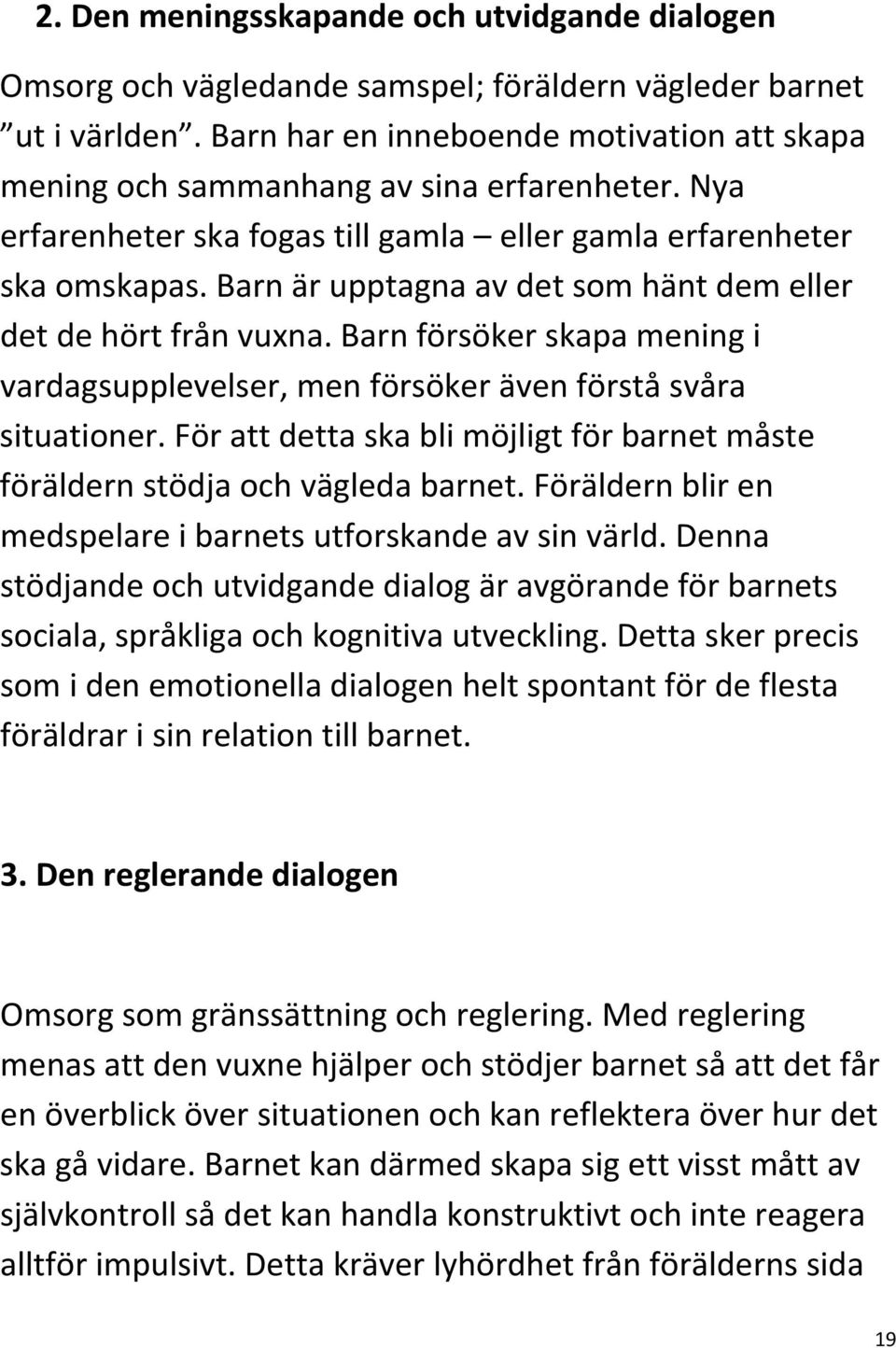 Barn är upptagna av det som hänt dem eller det de hört från vuxna. Barn försöker skapa mening i vardagsupplevelser, men försöker även förstå svåra situationer.