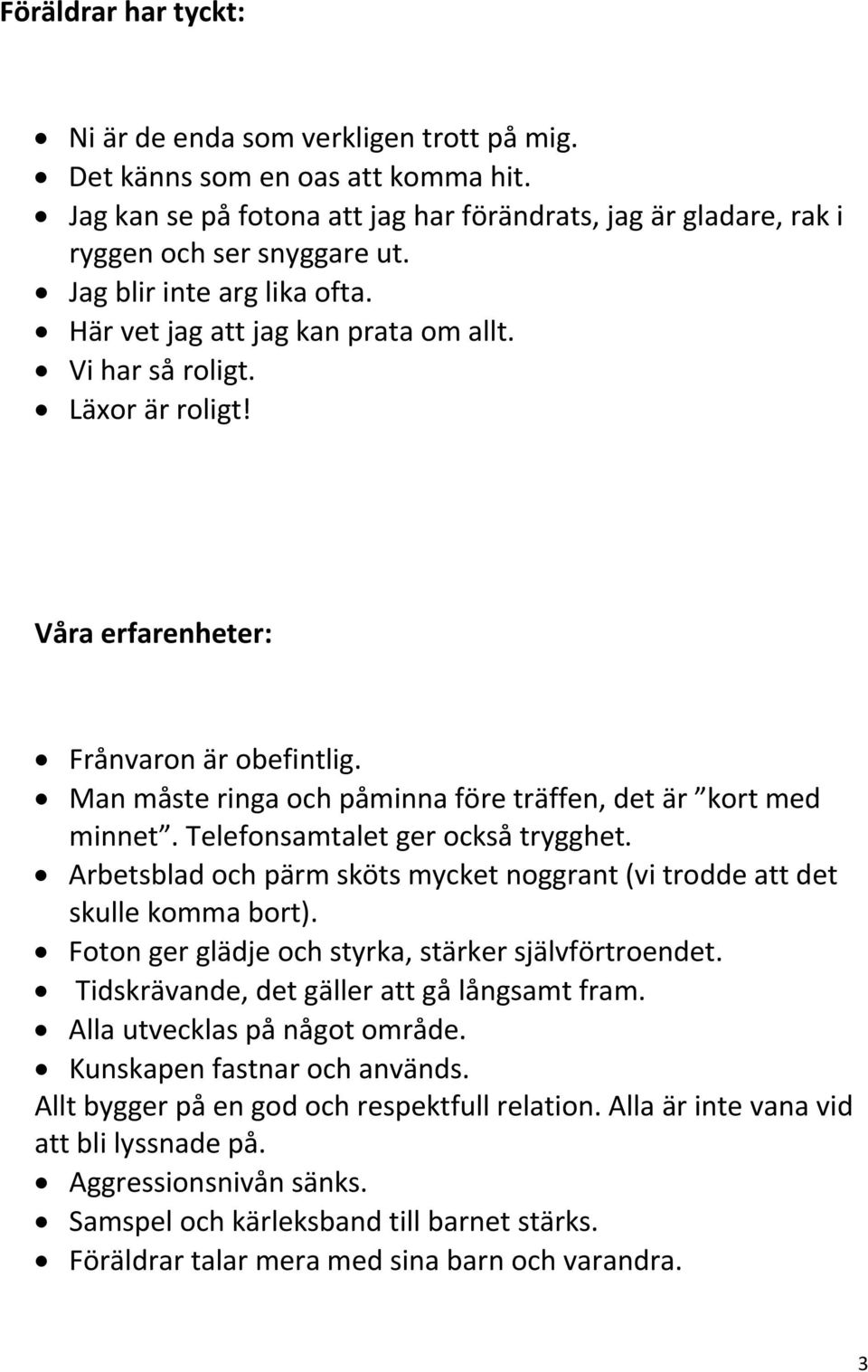 Man måste ringa och påminna före träffen, det är kort med minnet. Telefonsamtalet ger också trygghet. Arbetsblad och pärm sköts mycket noggrant (vi trodde att det skulle komma bort).