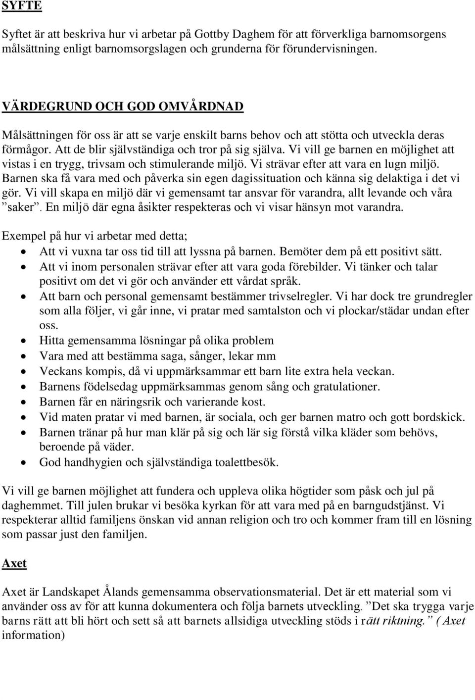 Vi vill ge barnen en möjlighet att vistas i en trygg, trivsam och stimulerande miljö. Vi strävar efter att vara en lugn miljö.