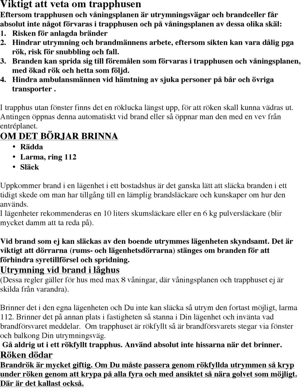 Branden kan sprida sig till föremålen som förvaras i trapphusen och våningsplanen, med ökad rök och hetta som följd. 4.