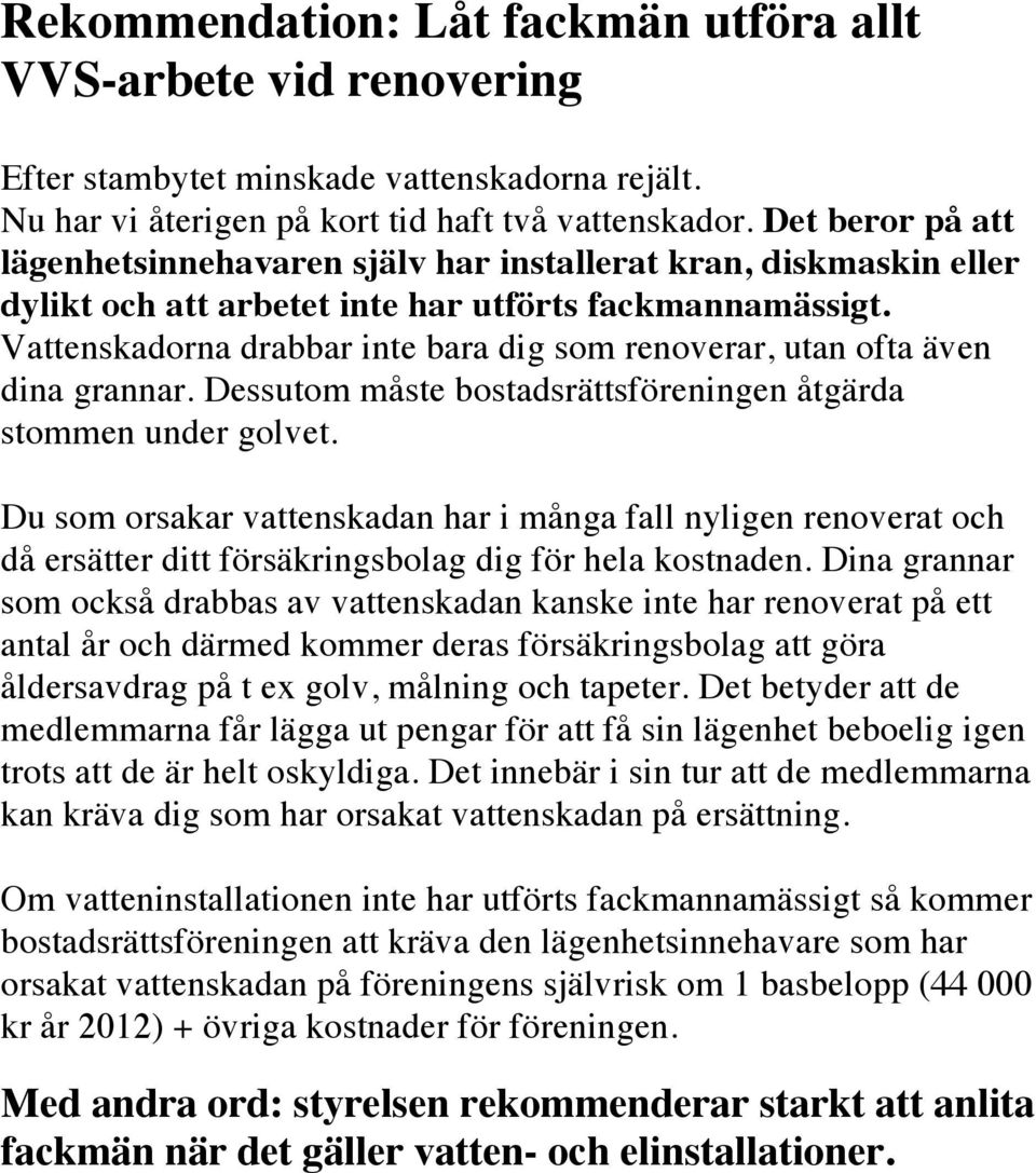 Vattenskadorna drabbar inte bara dig som renoverar, utan ofta även dina grannar. Dessutom måste bostadsrättsföreningen åtgärda stommen under golvet.