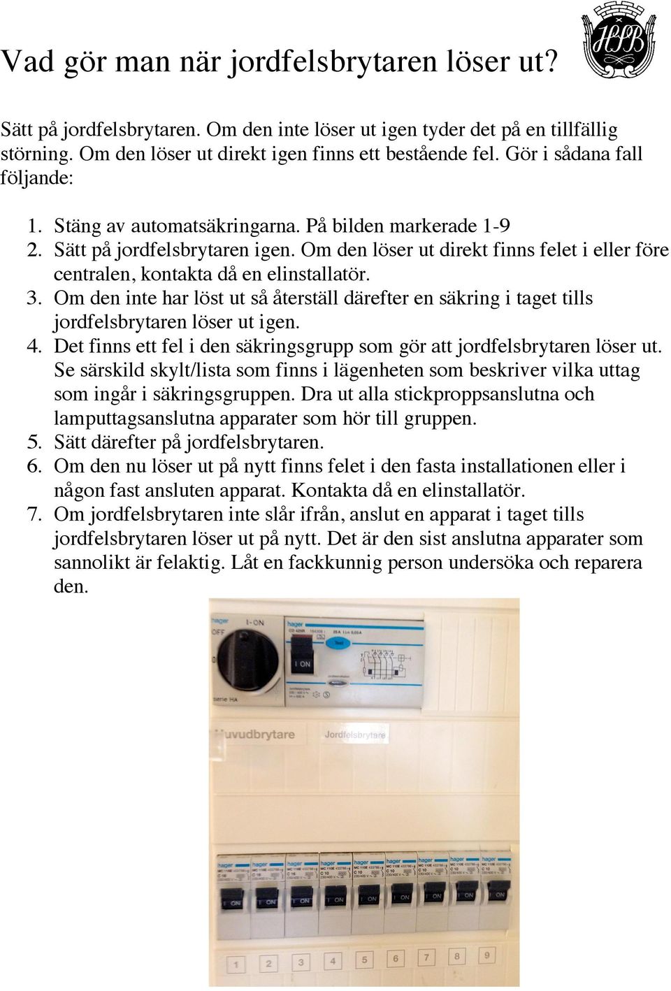 Om den löser ut direkt finns felet i eller före centralen, kontakta då en elinstallatör. 3. Om den inte har löst ut så återställ därefter en säkring i taget tills jordfelsbrytaren löser ut igen. 4.