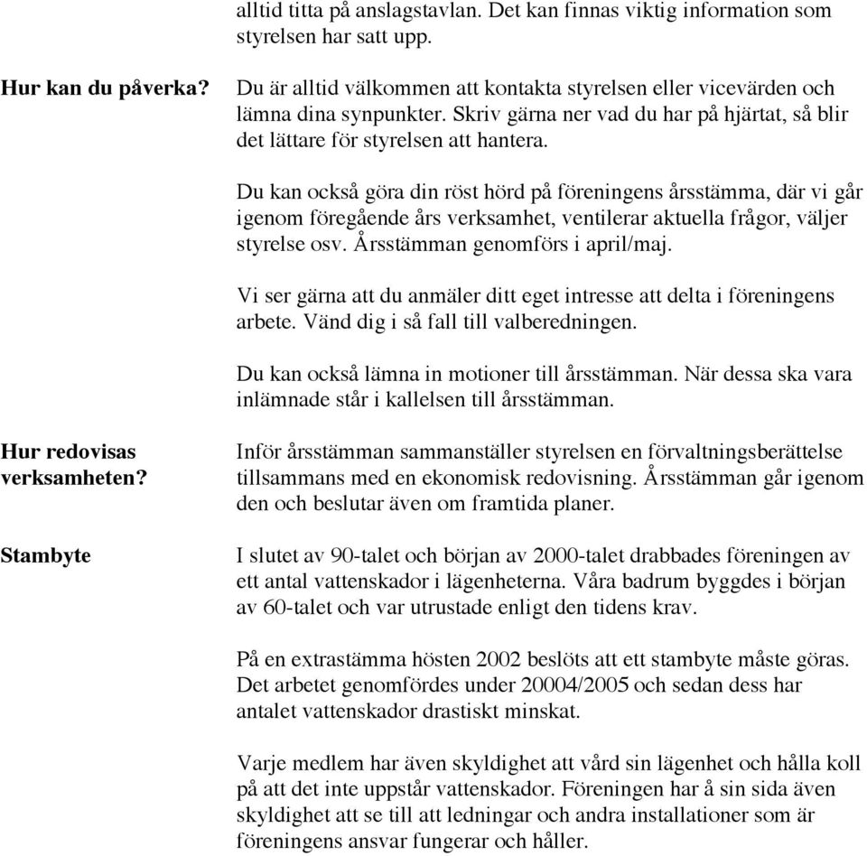 Du kan också göra din röst hörd på föreningens årsstämma, där vi går igenom föregående års verksamhet, ventilerar aktuella frågor, väljer styrelse osv. Årsstämman genomförs i april/maj.