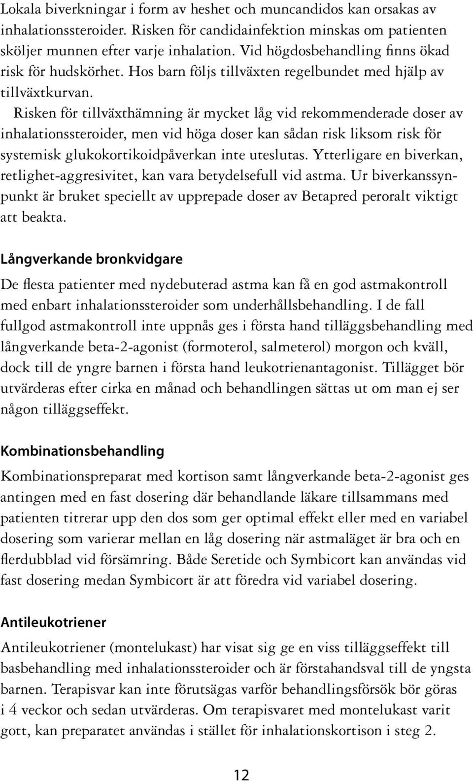 Risken för tillväxthämning är mycket låg vid rekommenderade doser av inhalationssteroider, men vid höga doser kan sådan risk liksom risk för systemisk glukokortikoidpåverkan inte uteslutas.