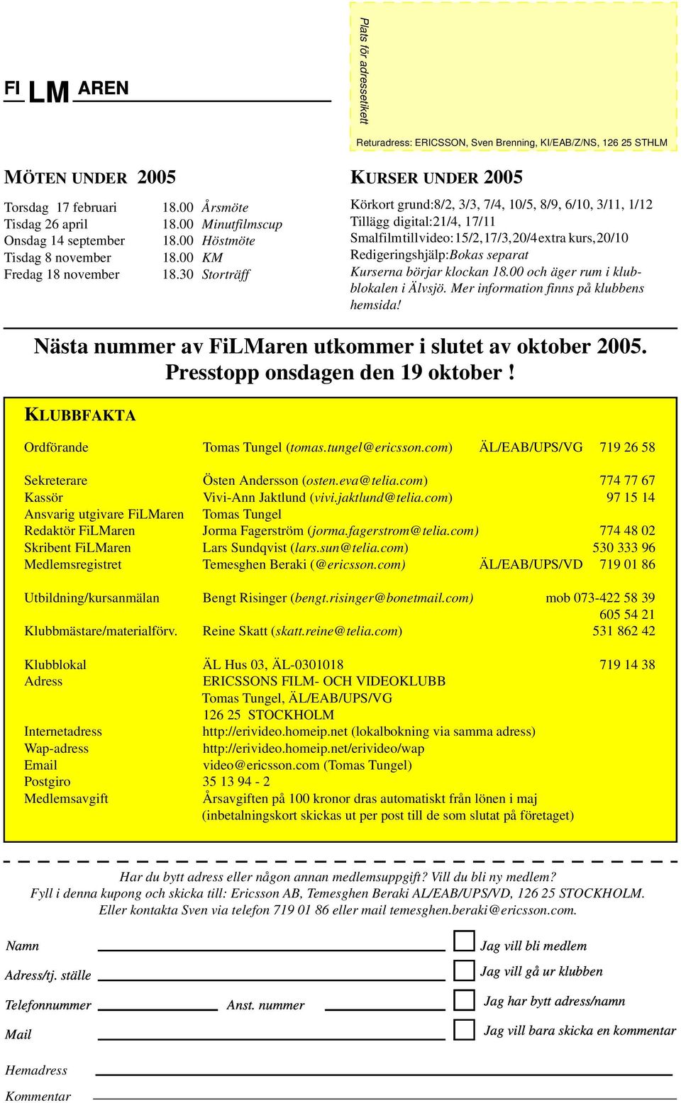 30 Storträff KURSER UNDER 2005 Körkort grund:8/2, 3/3, 7/4, 10/5, 8/9, 6/10, 3/11, 1/12 Tillägg digital:21/4, 17/11 Smalfilm till video: 15/2, 17/3, 20/4 extra kurs, 20/10 Redigeringshjälp:Bokas