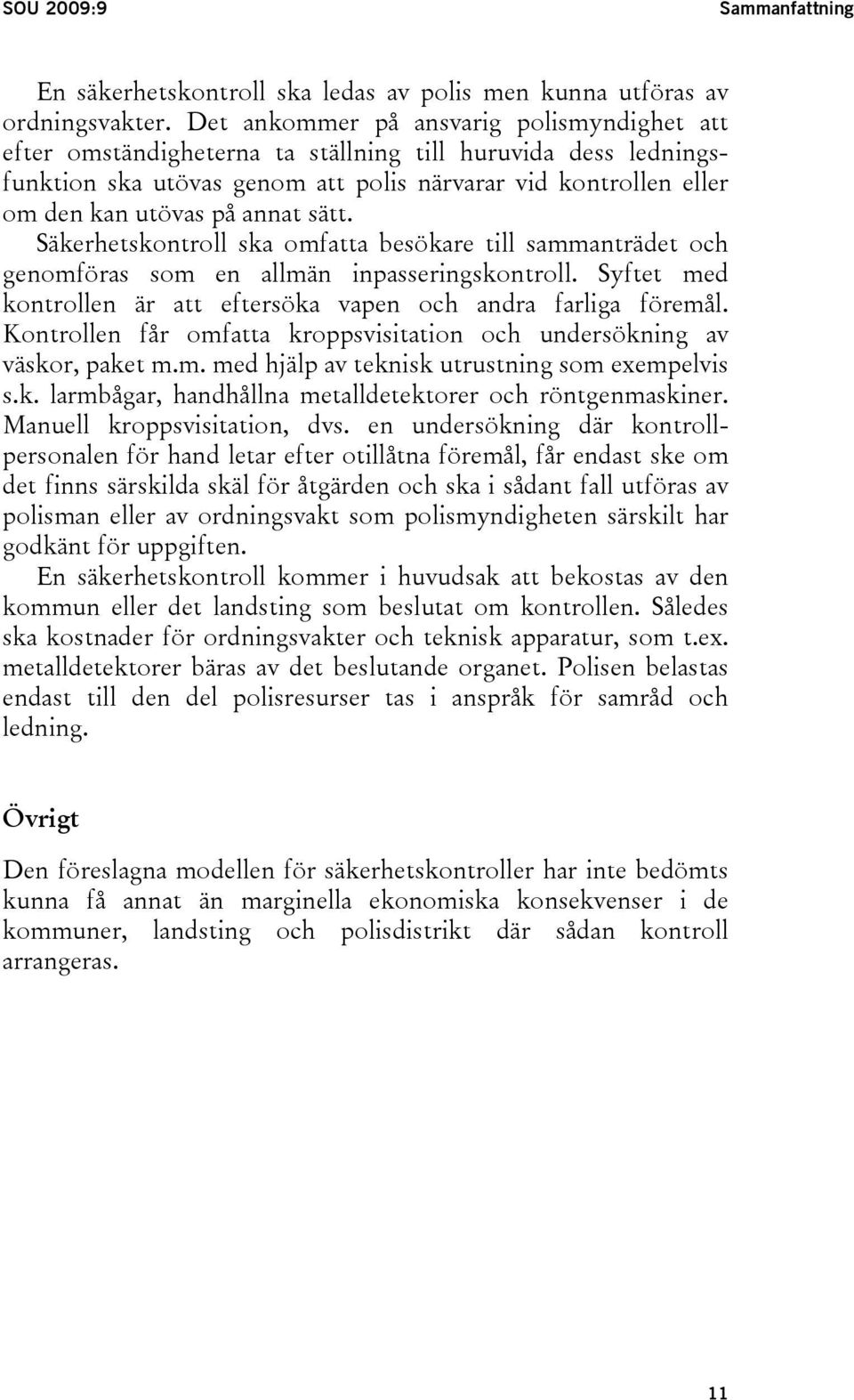 sätt. Säkerhetskontroll ska omfatta besökare till sammanträdet och genomföras som en allmän inpasseringskontroll. Syftet med kontrollen är att eftersöka vapen och andra farliga föremål.