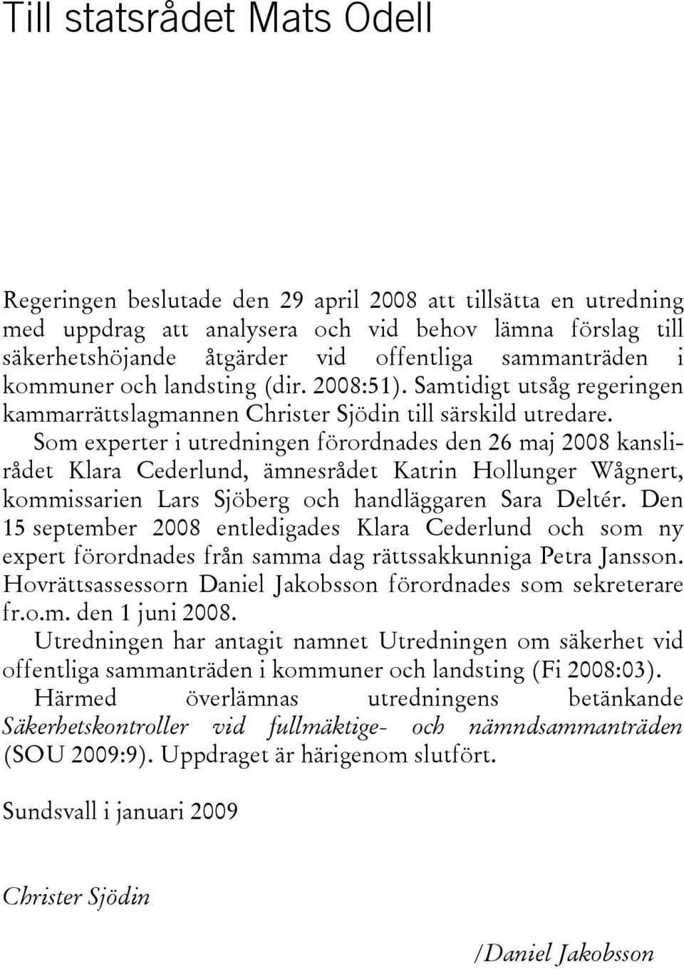 Som experter i utredningen förordnades den 26 maj 2008 kanslirådet Klara Cederlund, ämnesrådet Katrin Hollunger Wågnert, kommissarien Lars Sjöberg och handläggaren Sara Deltér.