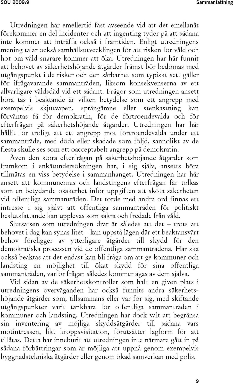 Utredningen har här funnit att behovet av säkerhetshöjande åtgärder främst bör bedömas med utgångspunkt i de risker och den sårbarhet som typiskt sett gäller för ifrågavarande sammanträden, liksom