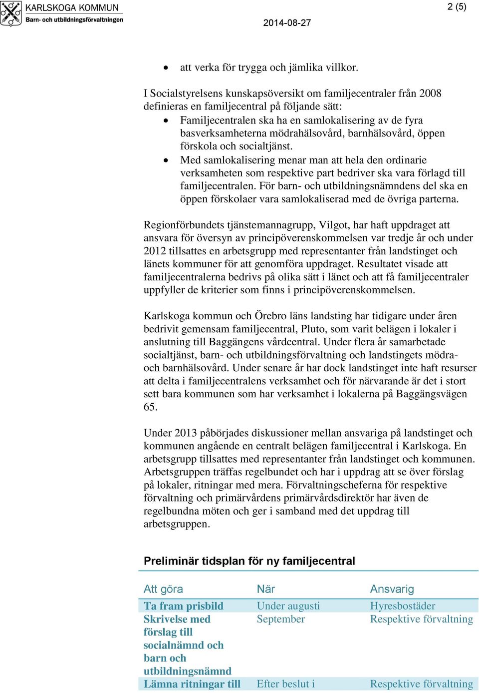 mödrahälsovård, barnhälsovård, öppen förskola och socialtjänst. Med samlokalisering menar man att hela den ordinarie verksamheten som respektive part bedriver ska vara förlagd till familjecentralen.