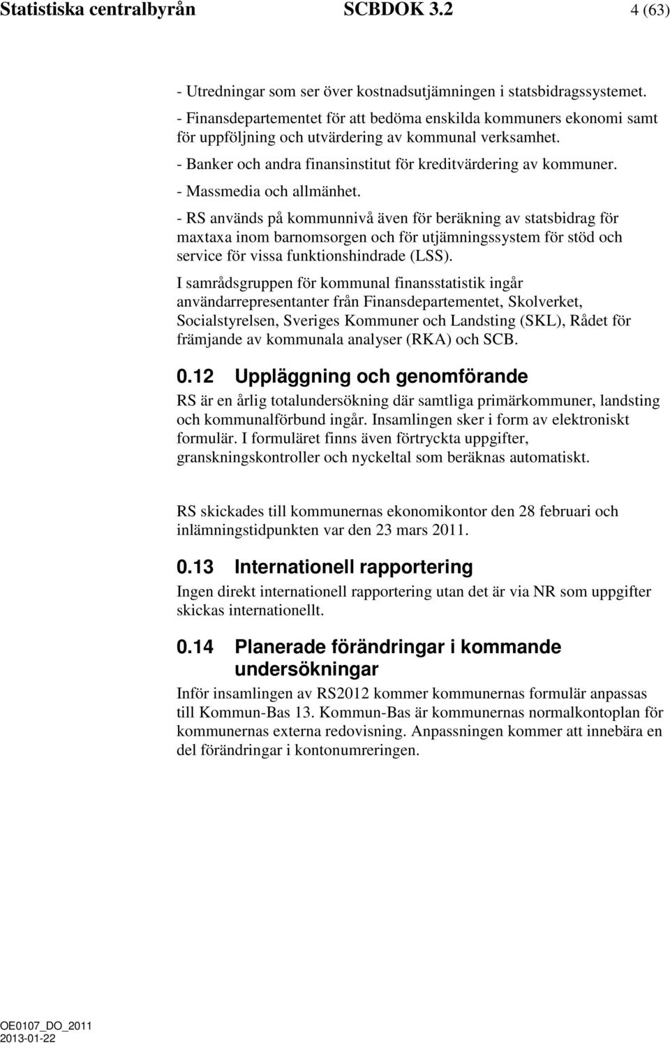 - Massmedia och allmänhet. - RS används på kommunnivå även för beräkning av statsbidrag för maxtaxa inom barnomsorgen och för utjämningssystem för stöd och service för vissa funktionshindrade (LSS).